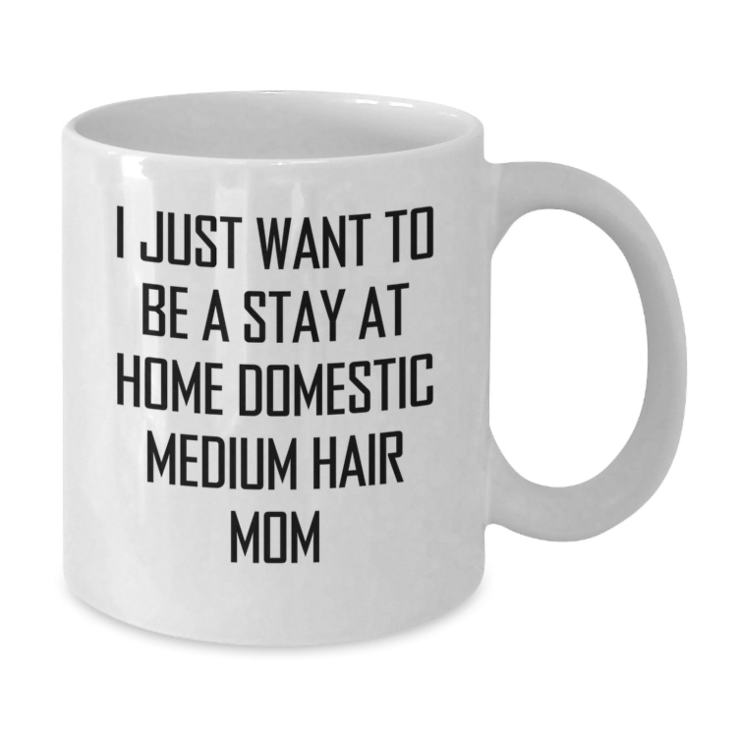 Funny Domestic Medium Hair Mom's White Coffee Mug, Gifts from Family for Birthday, 'I Just Want To Be A Stay At Home Domestic Medium Hair Mom', 11oz or 15oz Ceramic Mug, Microwave and Dishwasher Safe - Additional