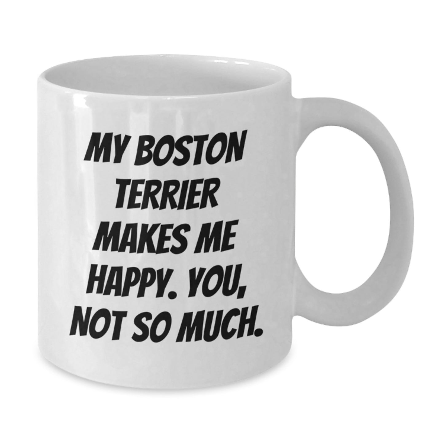Boston Terrier Dog Lover's Funny Gift, White Coffee Mug for Friends and Family, 'My Boston Terrier Makes Me Happy. You, Not So Much.' Quote for Birthday - Additional