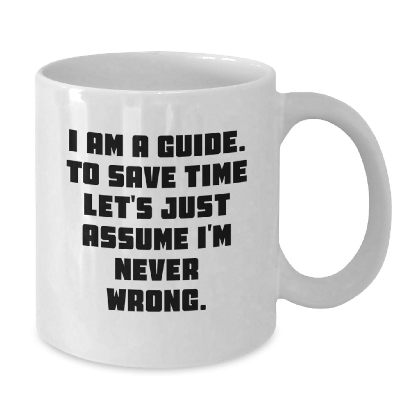 Funny Guide Gifts, White Coffee Mug, Gift from Friends to Guide, 'I Am A Guide. To Save Time Let's Just Assume I'm Never Wrong.' Quote, Christmas Unique Gifts for Guide - Additional