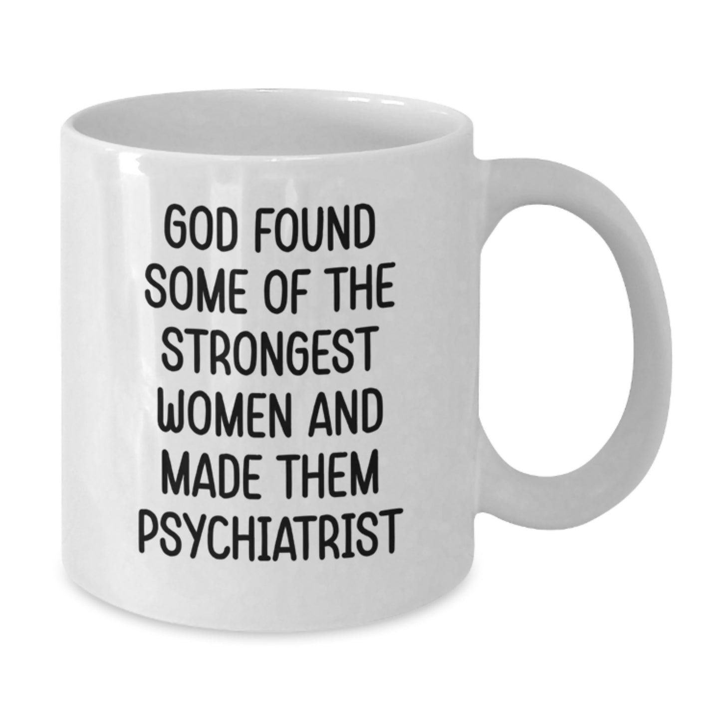 Funny Psychiatrist Gifts for Women, White Coffee Mug with Quote 'God Found Some Of The Strongest Women And Made Them Psychiatrist', 11oz or 15oz Capacity, Graduation Unique Gifts from Family - Additional