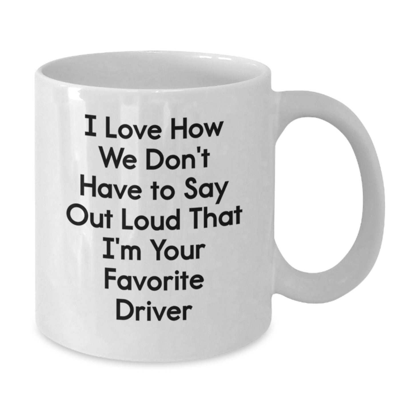 Funny Driver Gifts for Men, White Coffee Mug with I Love How We Don't Have To Say Out Loud That I'm Your Favorite Driver Quote, Gifts from Friends for Graduation - Additional