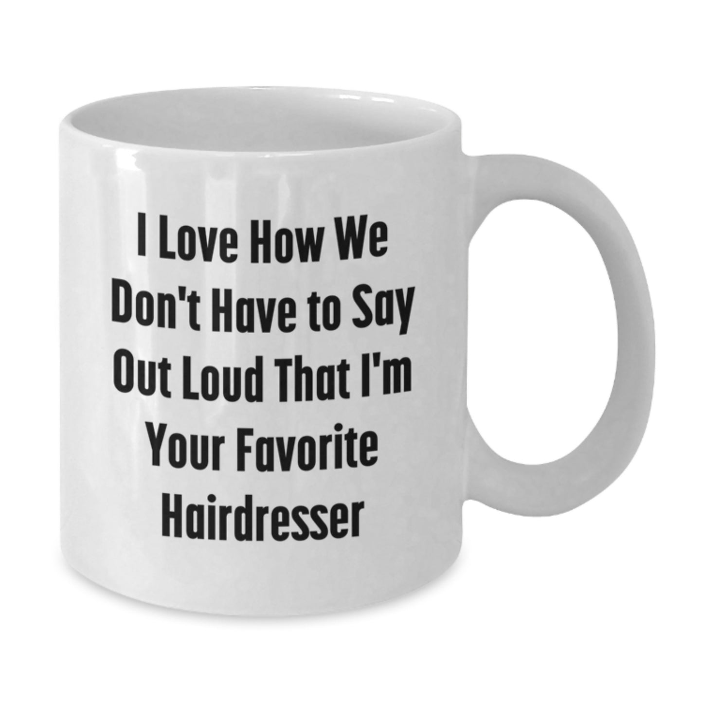 Funny Hairdresser Gifts from Friends to Favorite Hairdresser for Graduation - I Love How We Don't Have To Say Out Loud That I'm Your Favorite Hairdresser White Coffee Mug, 11oz or 15oz - Additional