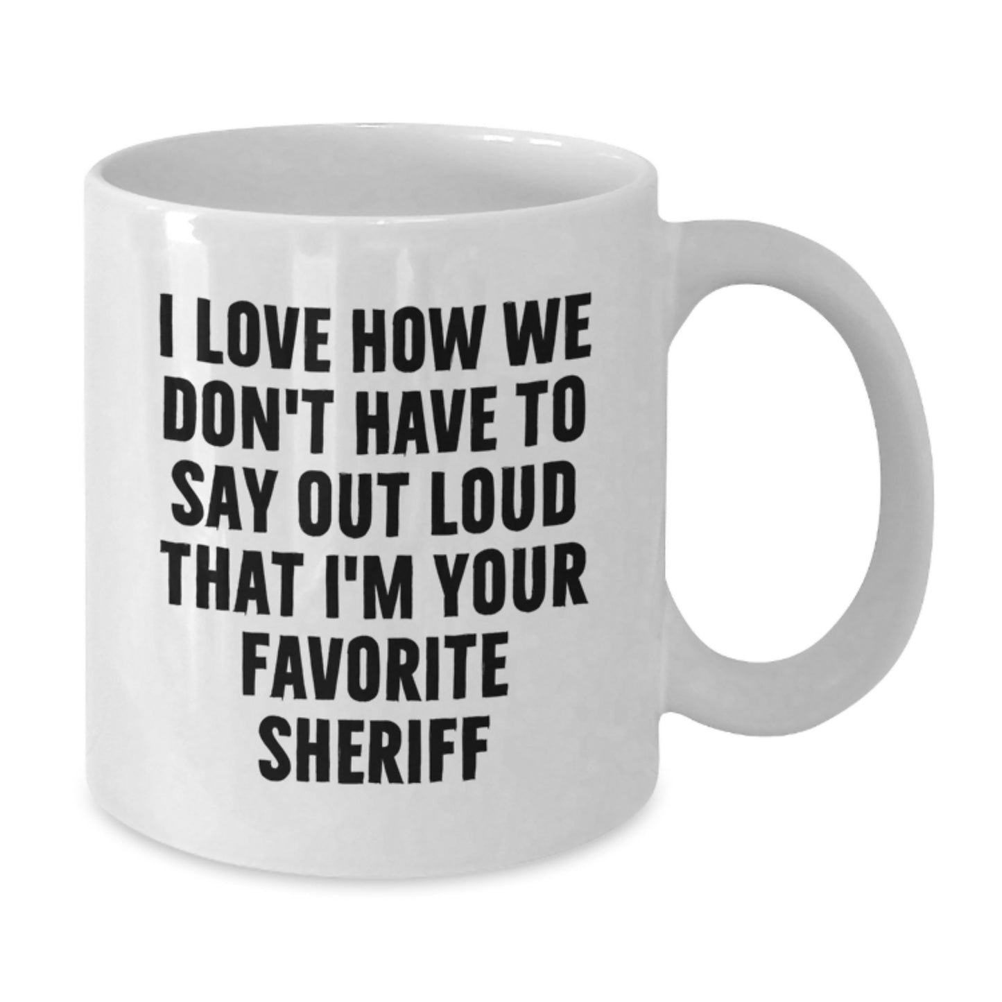 Funny Sheriff White Coffee Mugs Gifts from Men to Sheriff for Birthday - 'I Love How We Don't Have To Say Out Loud That I'm Your Favorite Sheriff' - White Coffee Mug for Sheriff Lovers - Additional
