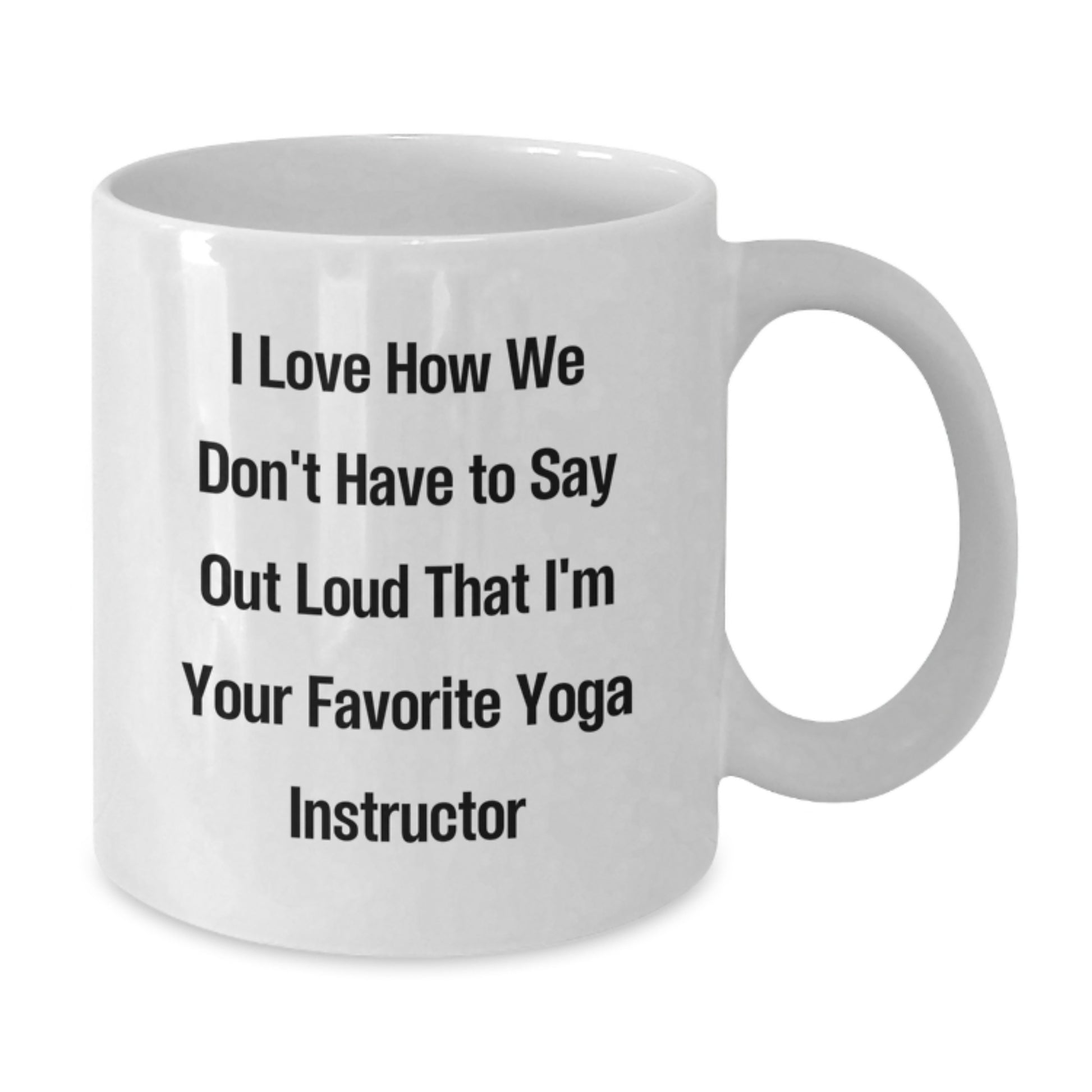 Yoga Instructor Gifts from Friends - I Love How We Don't Have To Say Out Loud That I'm Your Favorite Yoga Instructor - Funny White Coffee Mug for Graduation - Additional