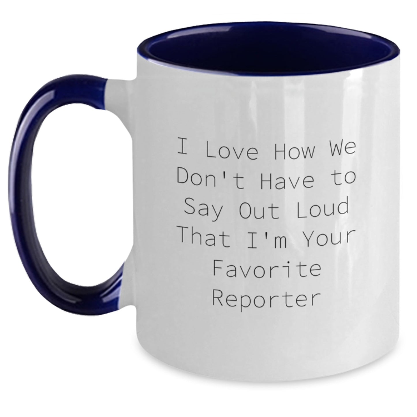 Funny Reporter Gifts from Friends - I Love How We Don't Have To Say Out Loud That I'm Your Favorite Reporter Two Tone Coffee Mug for Graduation - Main