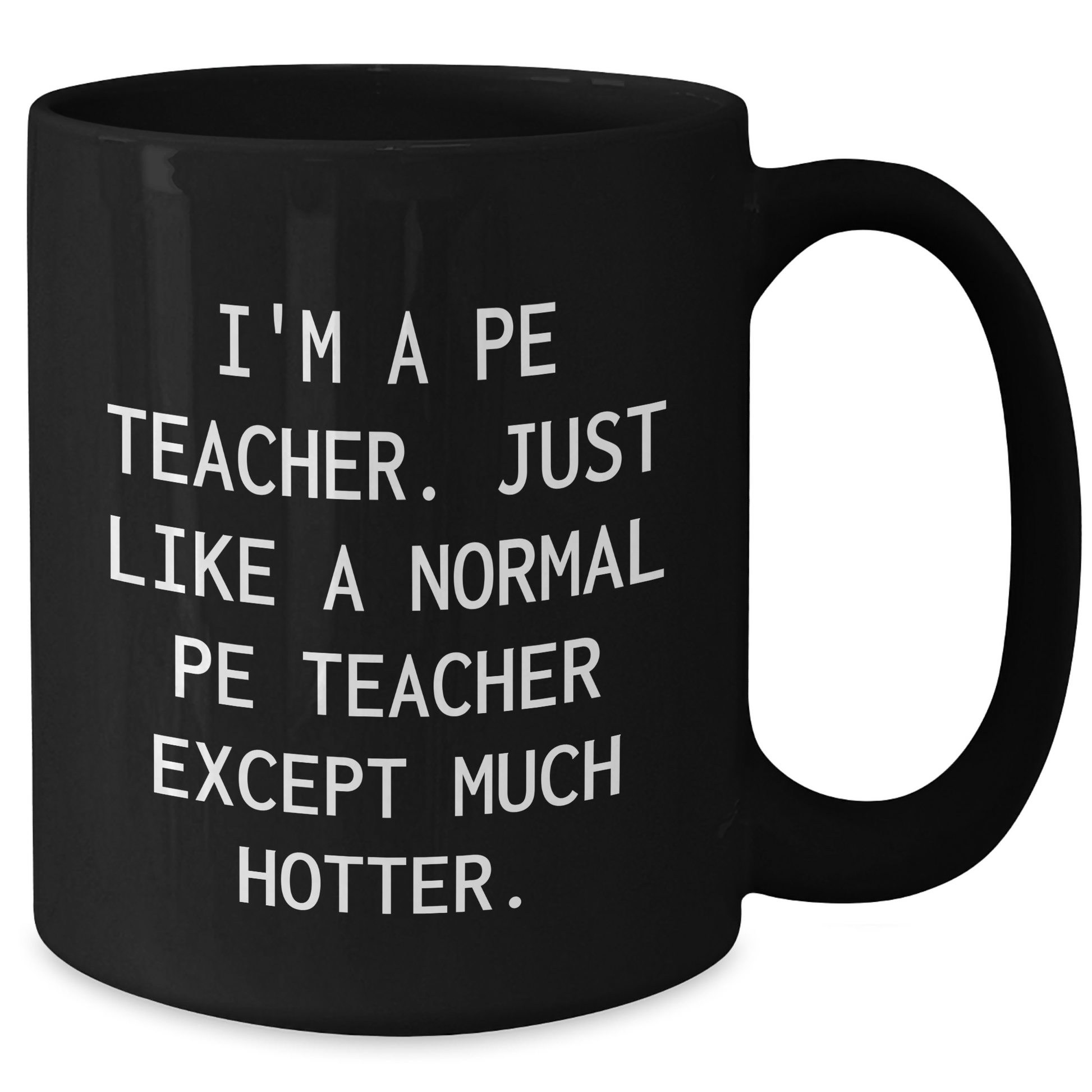 Funny PE Teacher Gifts from Friends for Graduation Unique Mugs, I'm A PE Teacher. Just Like A Normal PE Teacher Except Much Hotter., Black Coffee Mug for PE Teacher - Additional