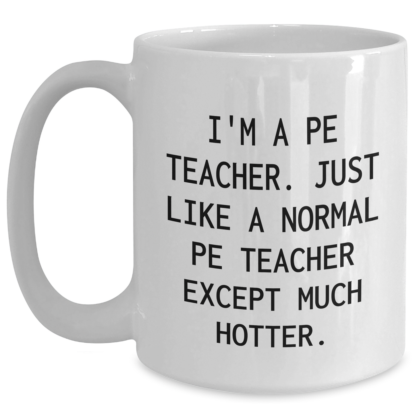 Funny PE Teacher Graduation Gifts from Friends for PE Teachers - I'm A Pe Teacher. Just Like A Normal Pe Teacher Except Much Hotter. White Coffee Mug - Main
