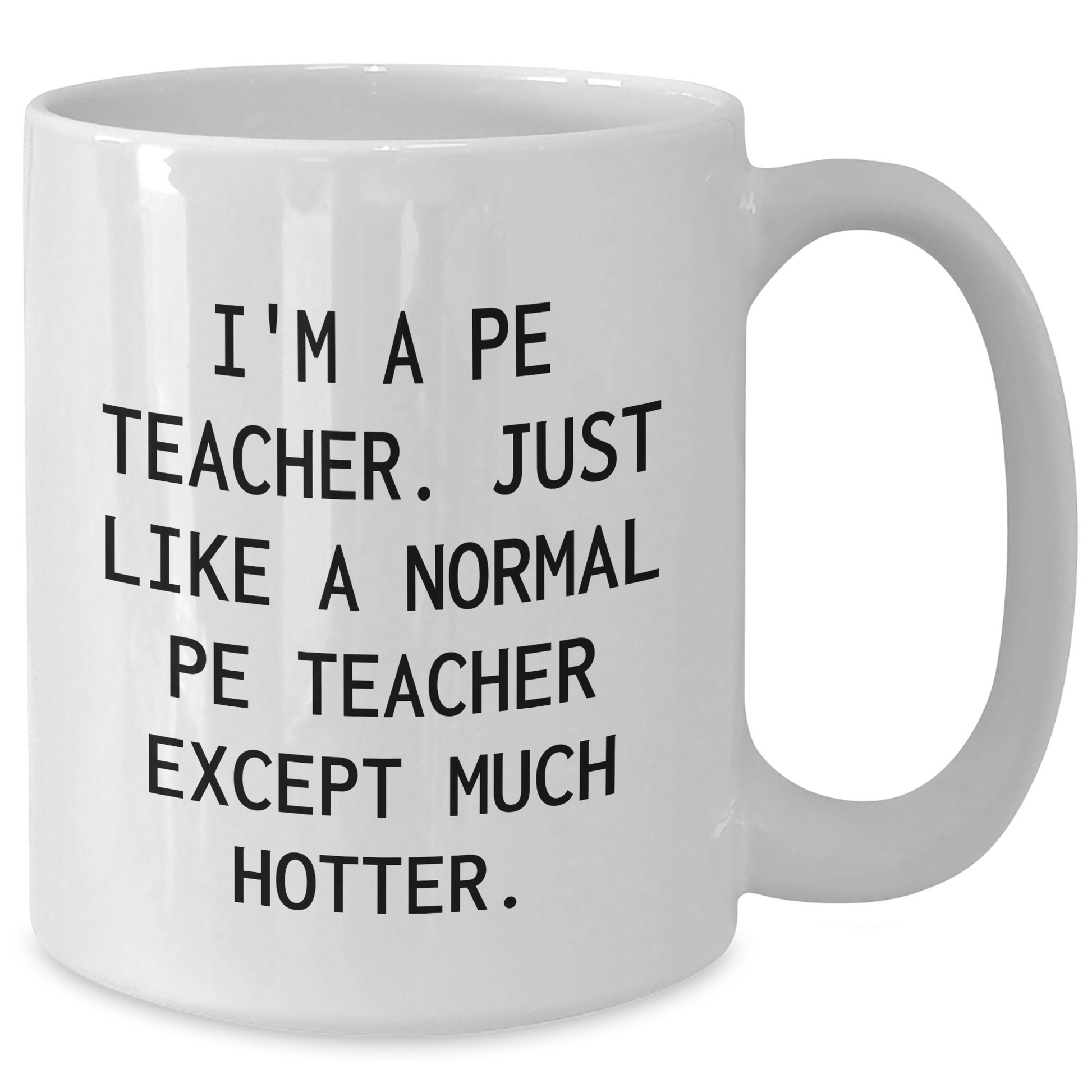 Funny PE Teacher Graduation Gifts from Friends for PE Teachers - I'm A Pe Teacher. Just Like A Normal Pe Teacher Except Much Hotter. White Coffee Mug - Additional