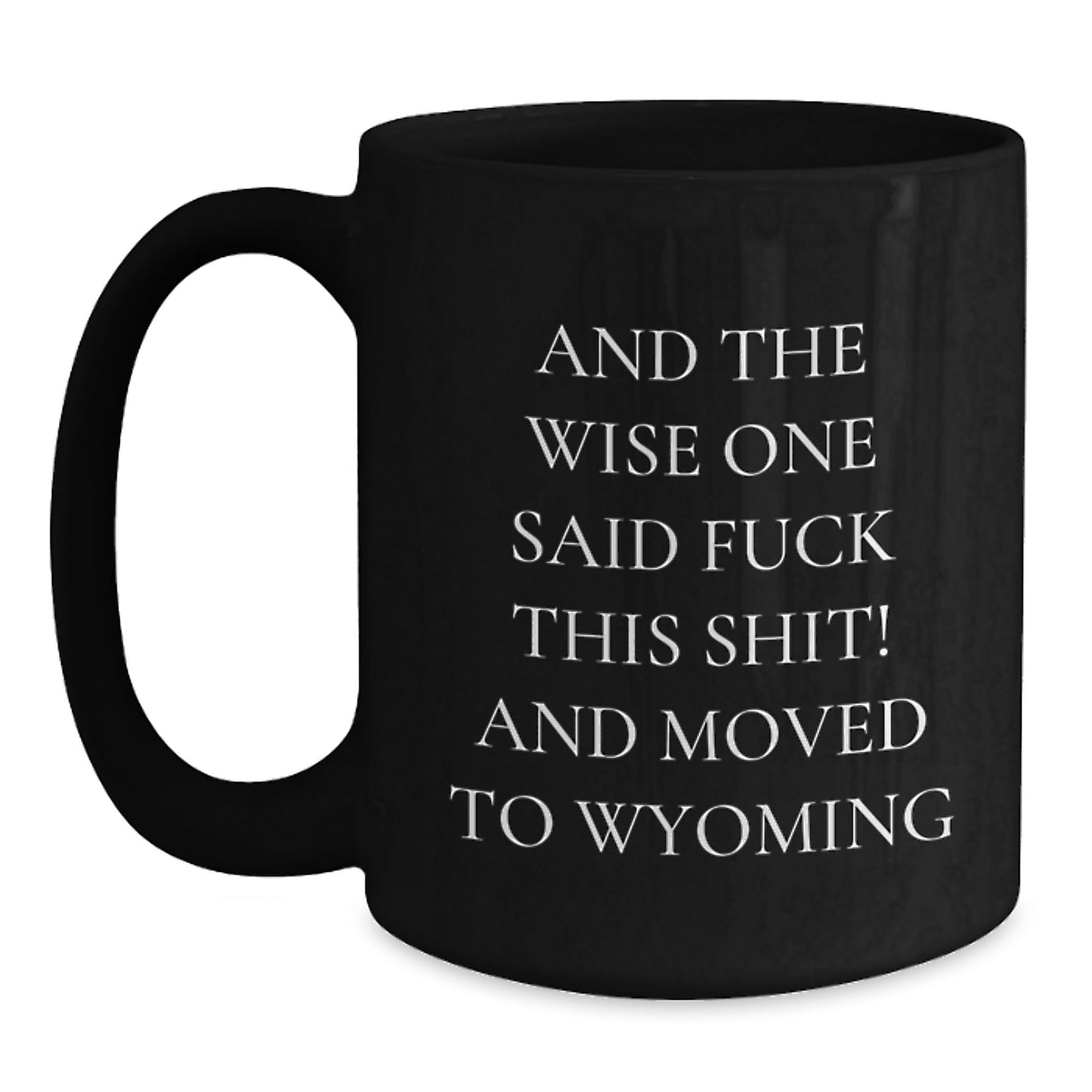 Wyoming Gifts, Funny Quote Coffee Mugs for Birthday, Gifts from Friends, 'And The Wise One Said F--k This Shit! And Moved To Wyoming', Black Coffee Mug for Birthday - Main