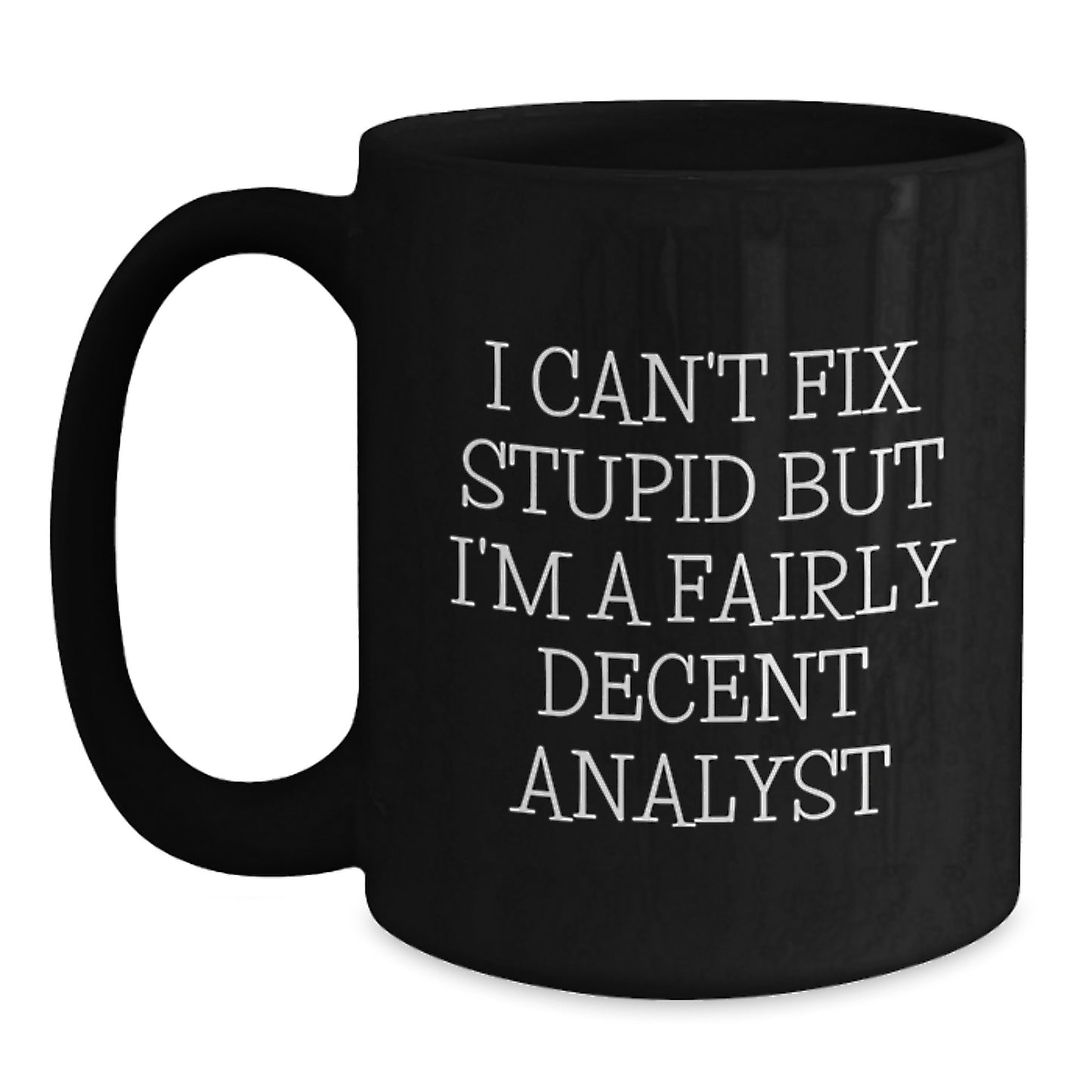Funny Analyst Quotes Gifts from Friends and Family for Birthday, Black Coffee Mug, 'I Can't Fix Stupid But I'm A Fairly Decent Analyst', Perfect Unique Birthday Unique Gifts for Men or Women - Main