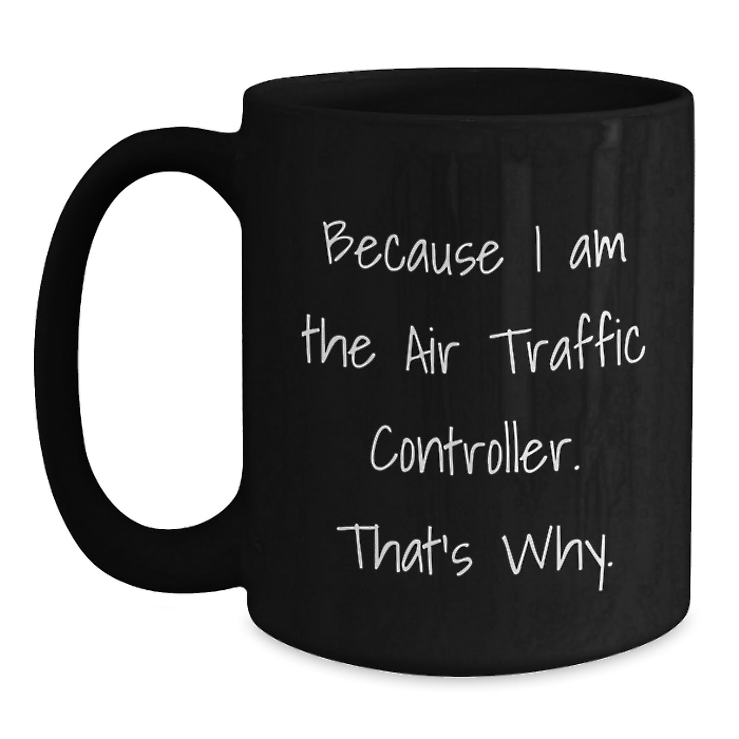 Funny Air Traffic Controller Christmas Unique Gifts from Friends to Family, Air Traffic Controller Black Coffee Mug, 'Because I Am The Air Traffic Controller. That's Why.' - Main