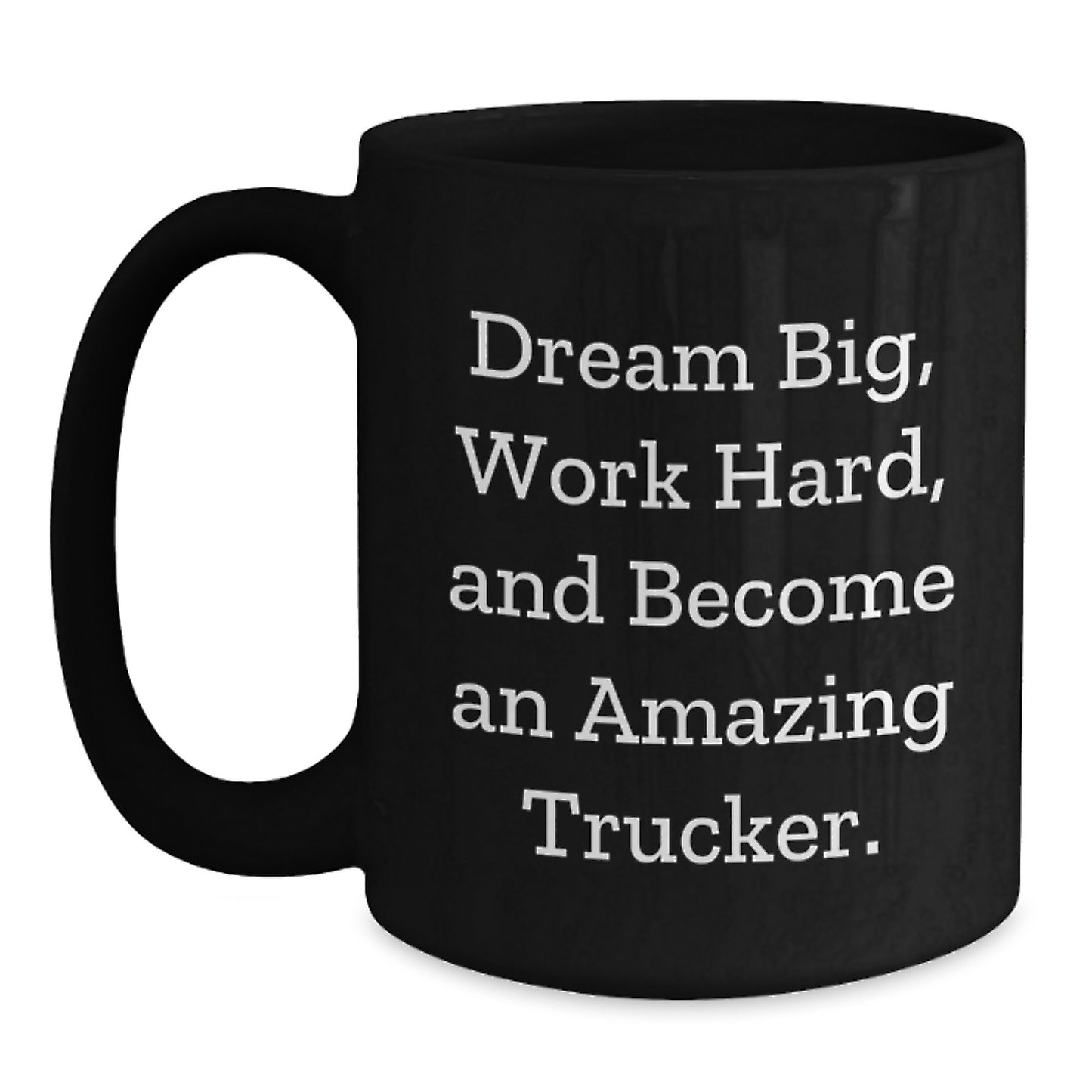 Trucker Gifts from Friends, Gifts for Trucker, Inspirational Black Coffee Mug, 'Dream Big, Work Hard, And Become An Amazing Trucker.' - Main