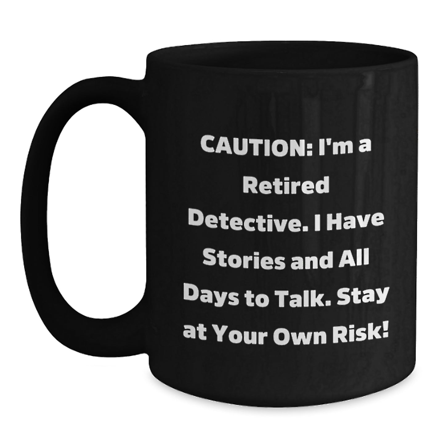 Funny Detective Gifts from Men to Women Friends and Family - Black Coffee Mug - Caution: I'm A Retired Detective. I Have Stories And All Days To Talk. Stay At Your Own Risk! - Main