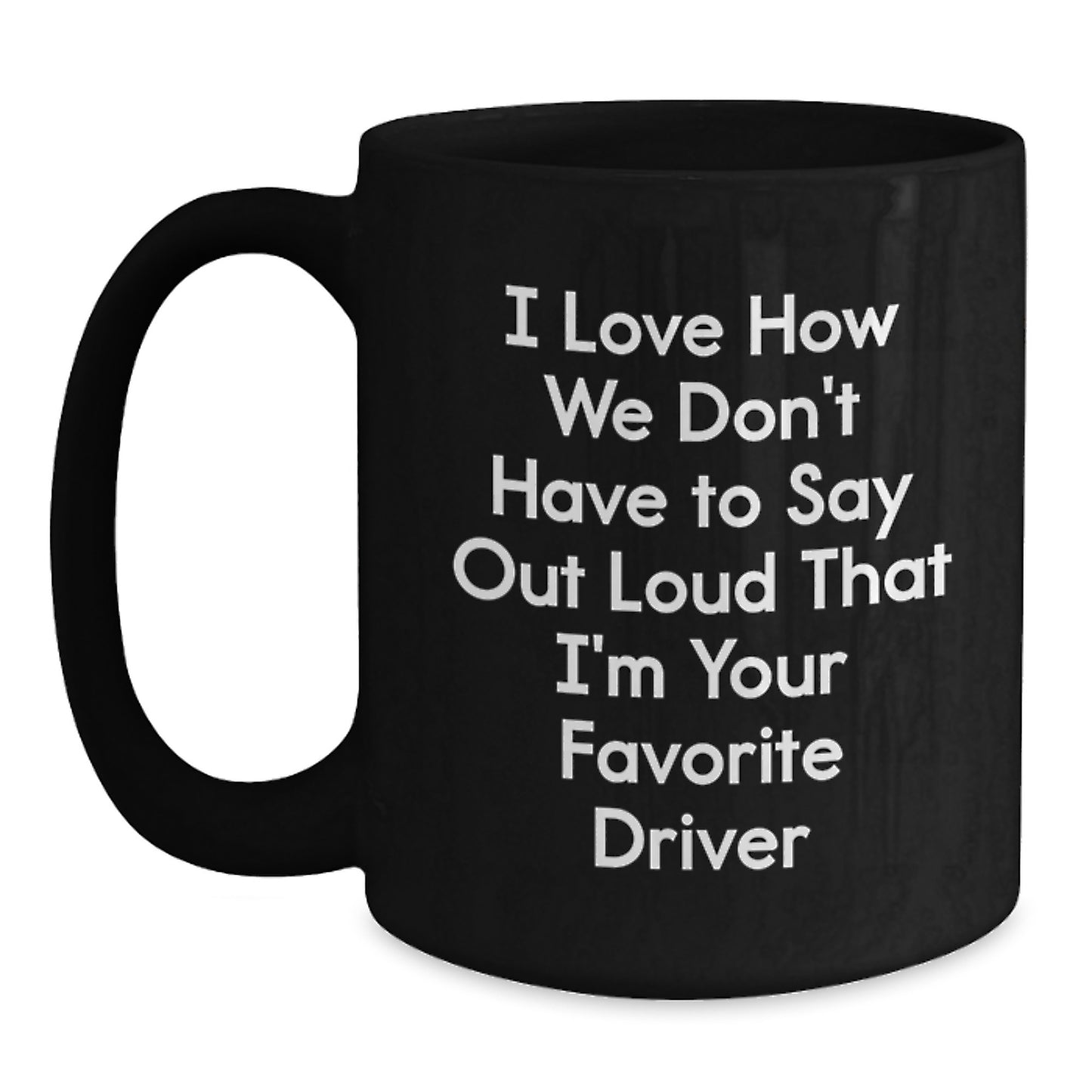Funny Driver Gifts from Friends for Favorite Driver - I Love How We Don't Have To Say Out Loud That I'm Your Favorite Driver Black Coffee Mug - Main