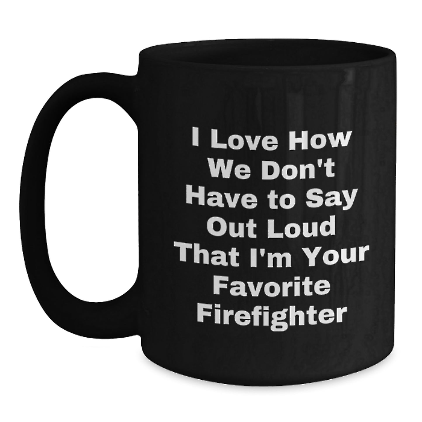 Funny Firefighter Gifts from Friends - 'I Love How We Don't Have To Say Out Loud That I'm Your Favorite Firefighter' Black Coffee Mug for Firefighter Graduation - Main