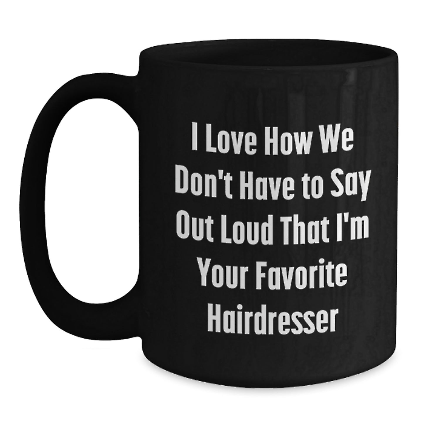 Funny Hairdresser Gifts from Friends for Favorite Hairdresser, I Love How We Don't Have To Say Out Loud That I'm Your Favorite Hairdresser Black Coffee Mug for Graduation - Main