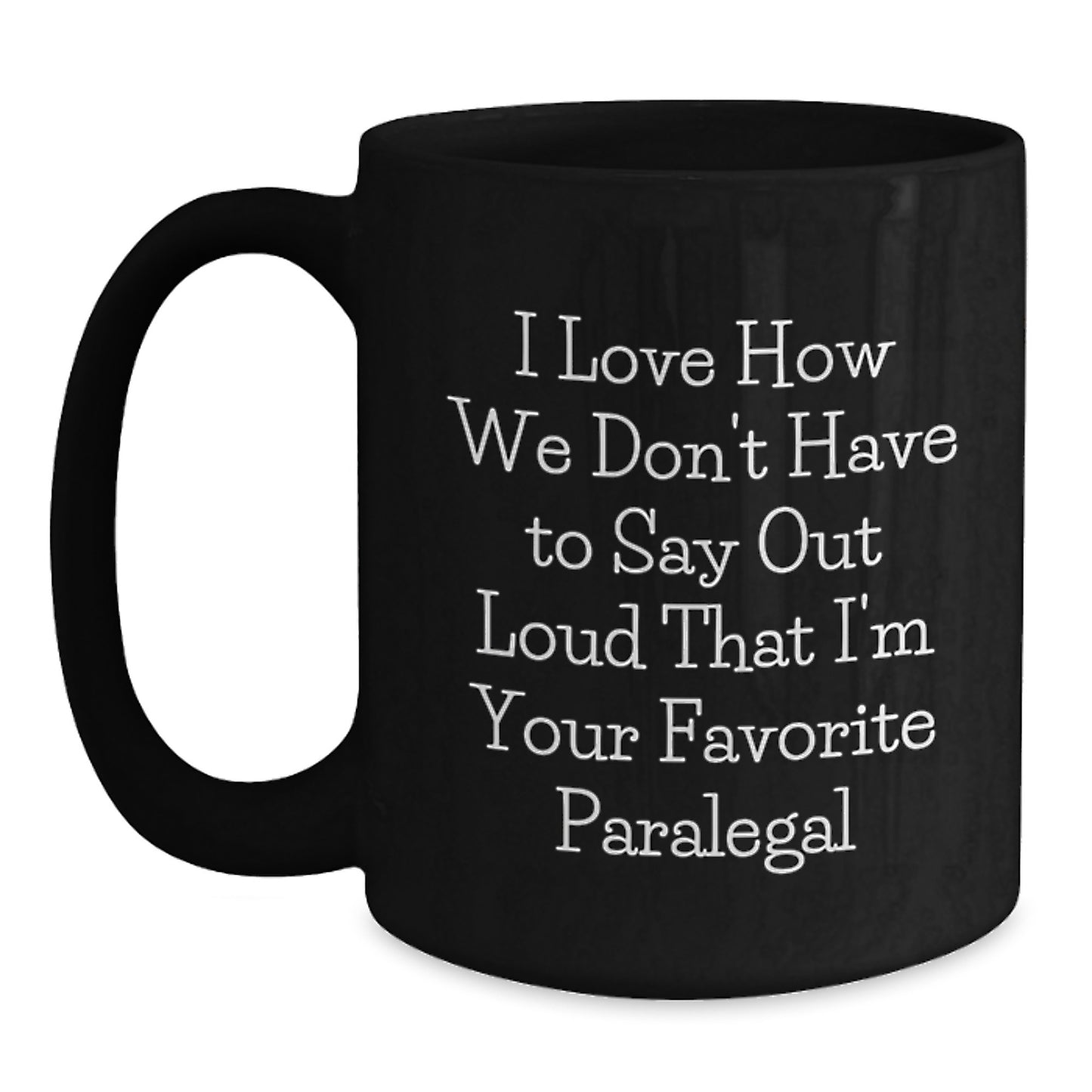 Funny Paralegal Gifts from Friends, Coworkers, or Family - 'I Love How We Don't Have To Say Out Loud That I'm Your Favorite Paralegal' Black Coffee Mug for Graduation - Main