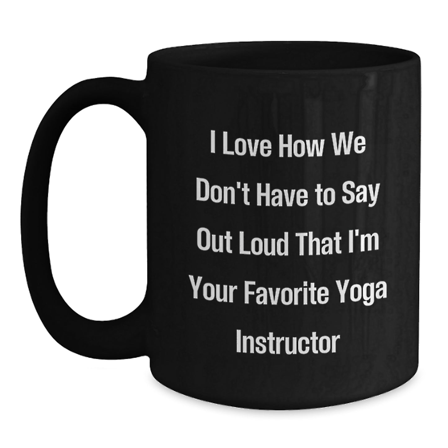 Funny Yoga Instructor Gifts from Men to Women - 'I Love How We Don't Have To Say Out Loud That I'm Your Favorite Yoga Instructor' Black Coffee Mug for Graduation, Unique Gifts for Yoga Instructors - Main