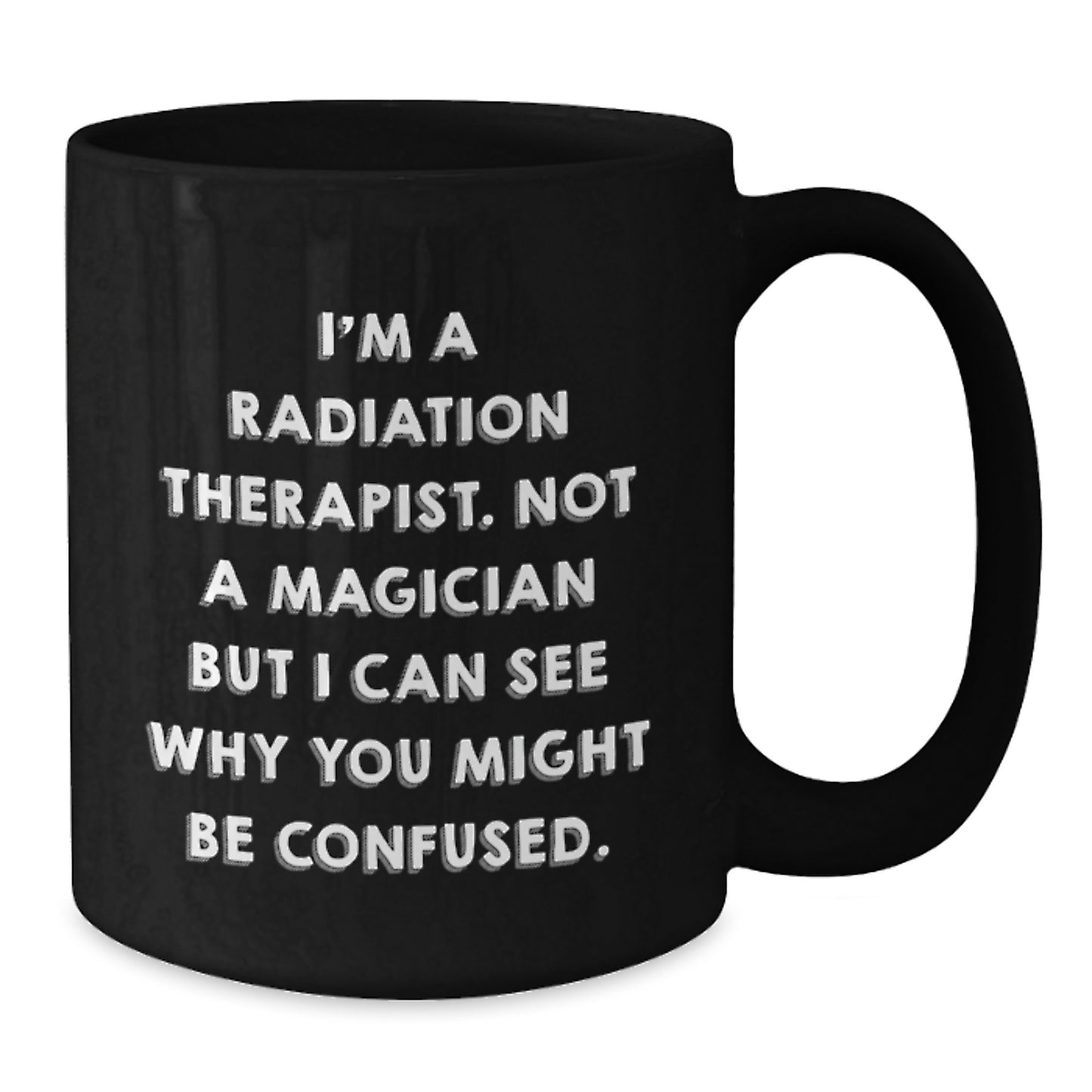 Funny Radiation Therapist Gifts - I'm A Radiation Therapist. Not A Magician But I Can See Why You Might Be Confused. Black Coffee Mug for Birthday from Friends - Additional