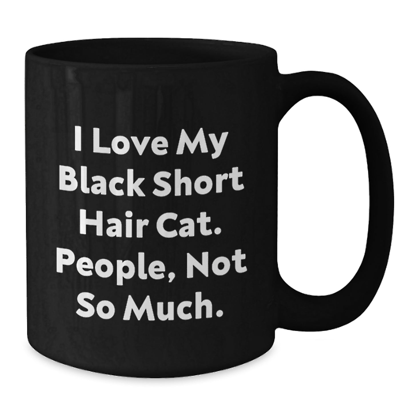 Funny Black Short Hair Cat Lovers Gifts from Friends to Family - 'I Love My Black Short Hair Cat. People, Not So Much.' Black Coffee Mug, 11oz or 15oz, Birthday Unique Gifts - Additional