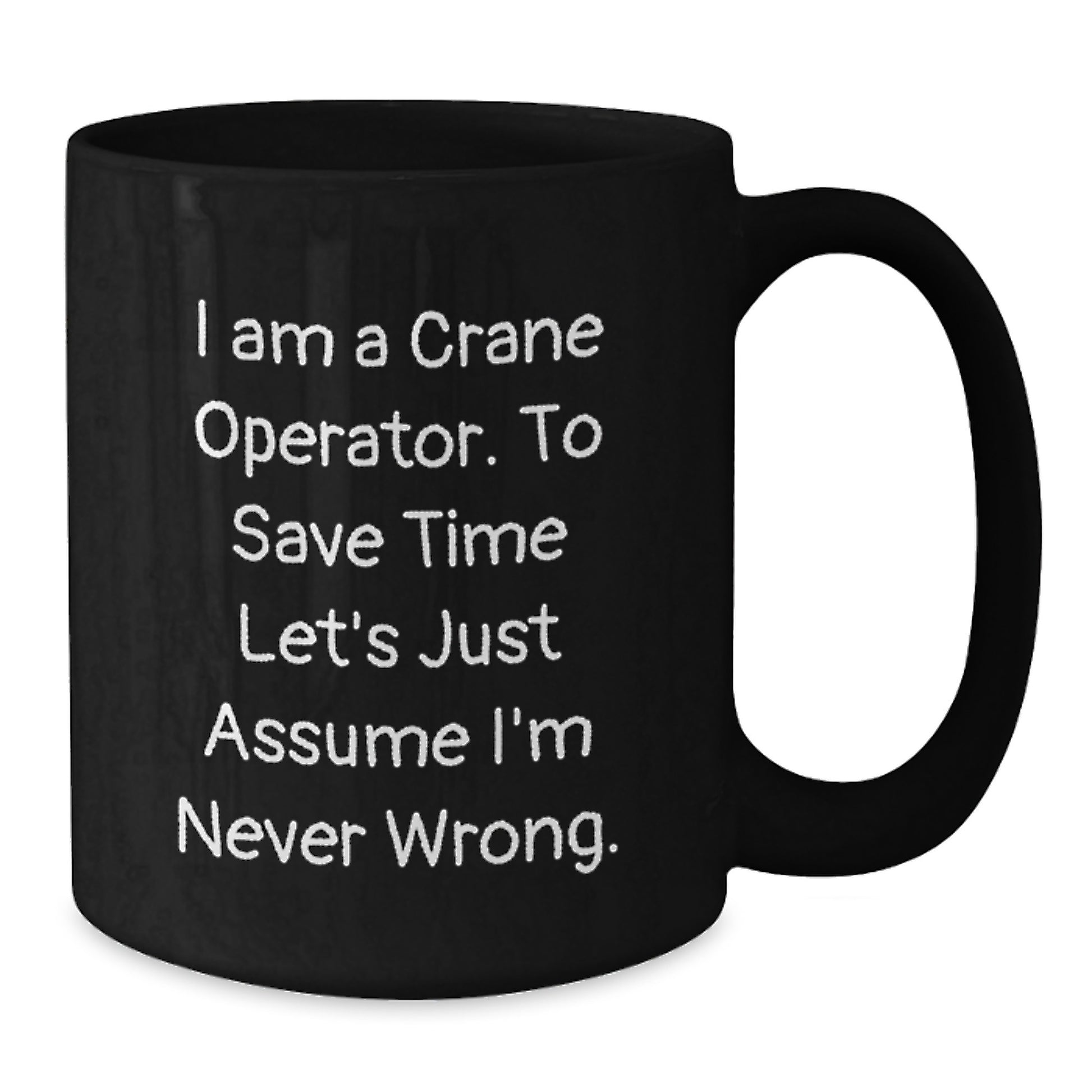 Crane Operator Humor Black Coffee Mug, Funny Gifts from Friends, Perfect Birthday Unique Gifts for Crane Operator, 'I Am A Crane Operator. To Save Time Let's Just Assume I'm Never Wrong.' - Additional