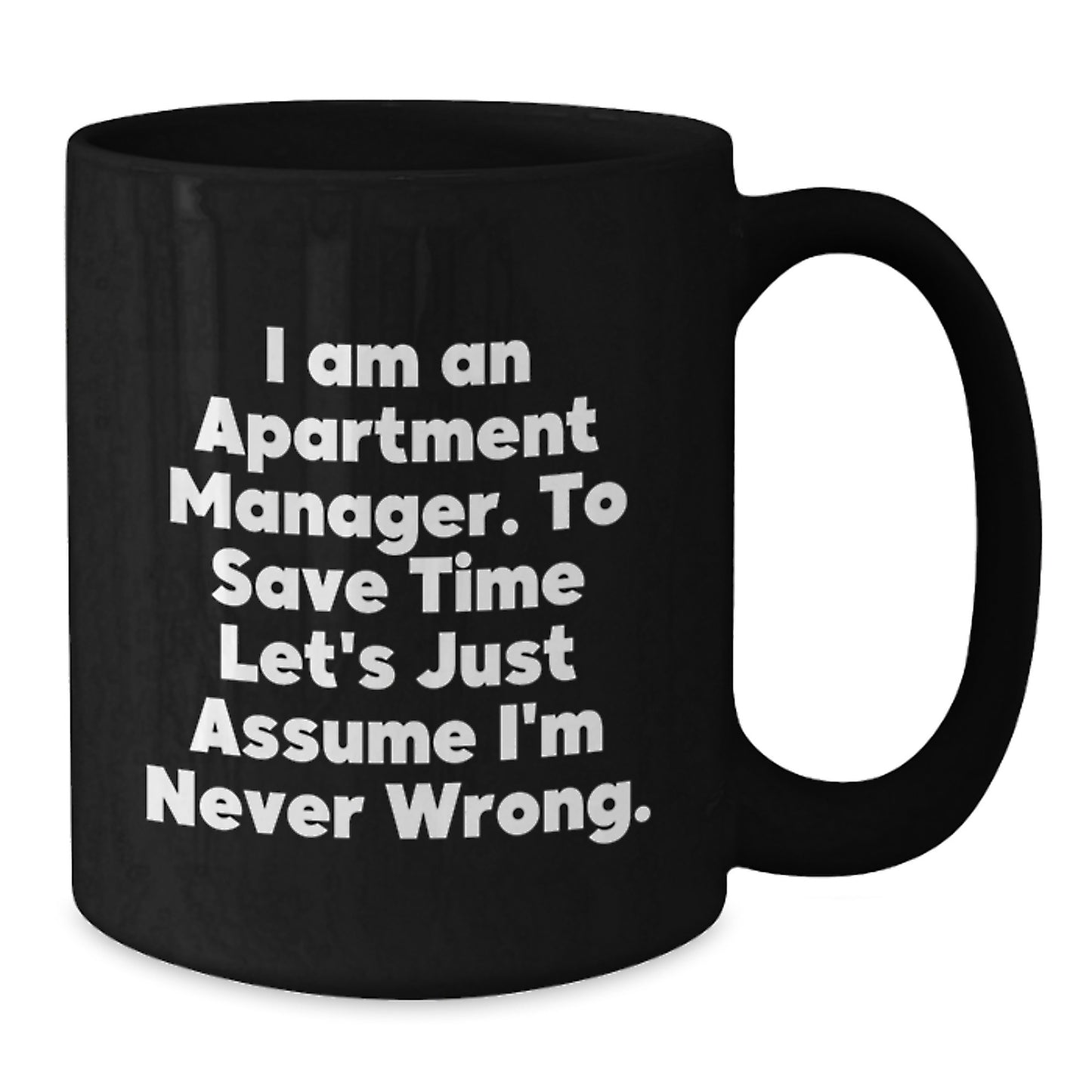 Funny Apartment Manager Gifts from Friends for Birthday Unique Mugs - 'I Am An Apartment Manager. To Save Time Let's Just Assume I'm Never Wrong.' - Additional