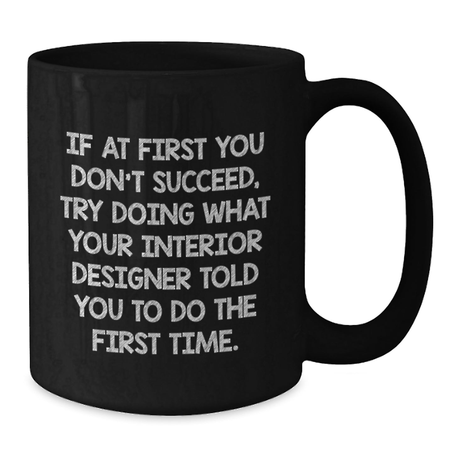 Funny Interior Designer Gifts from Friends - Black Coffee Mug, If At First You Don't Succeed, Try Doing What Your Interior Designer Told You To Do The First Time. - Additional