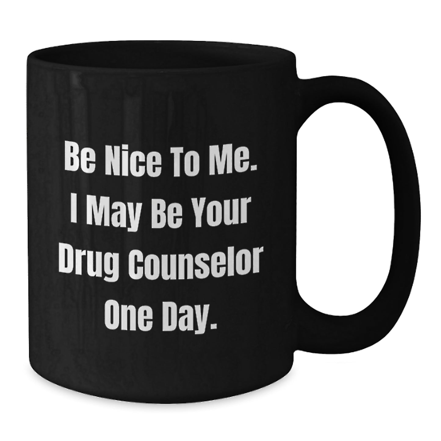 Funny Drug Counselor Gifts for Men, Women, Friends, Family - Be Nice To Me. I May Be Your Drug Counselor One Day. - Black Coffee Mug Gifts from Friends for Christmas - Additional