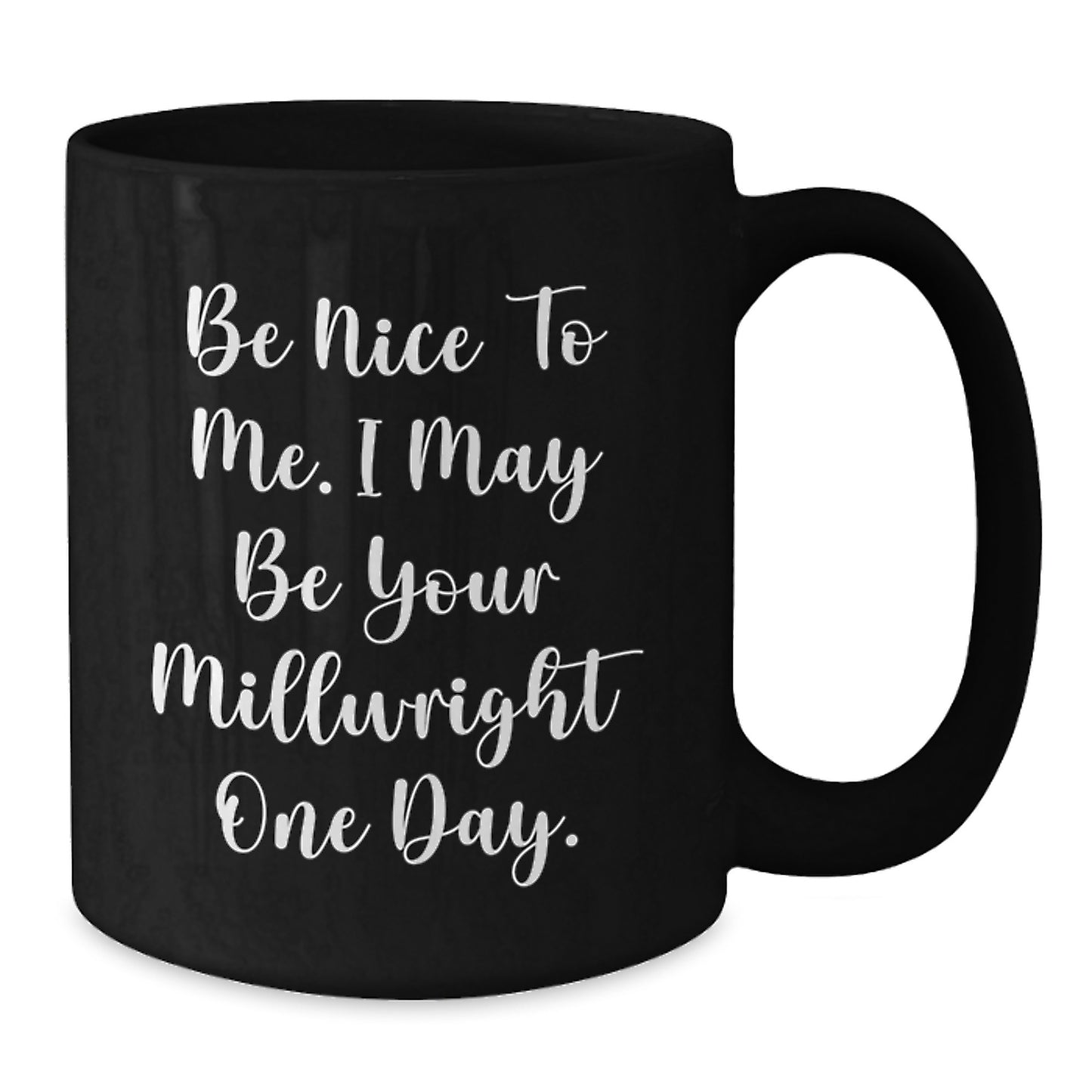 Funny Millwright Gifts for Men from Friends, Black Coffee Mug, Be Nice To Me. I May Be Your Millwright One Day. Unique Christmas Memorable Presents - Additional