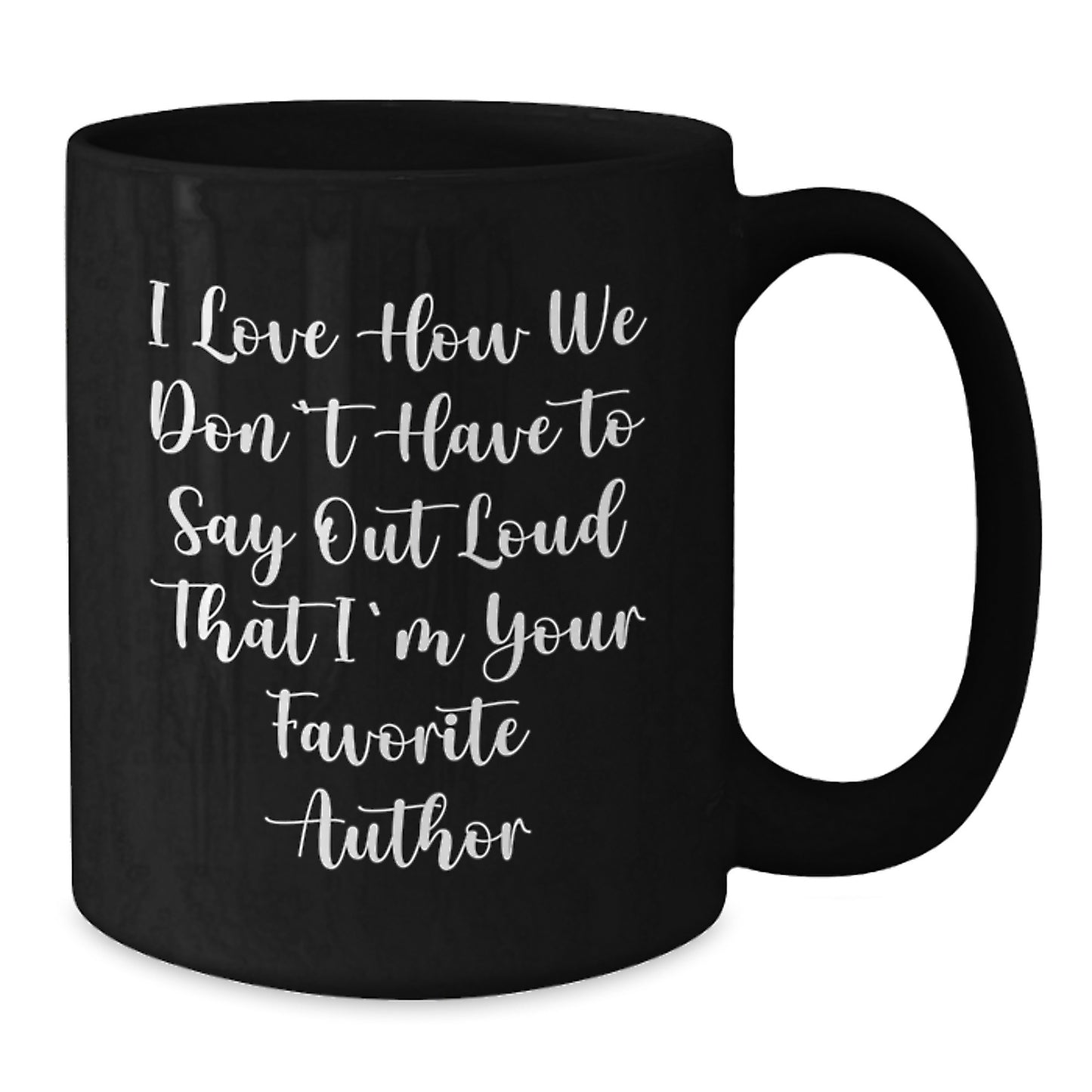 Author Favorite Quotes Black Coffee Mug Gifts from Friends, Perfect Graduation Unique Gifts for Author, I Love How We Don't Have To Say Out Loud That I'm Your Favorite Author - Additional
