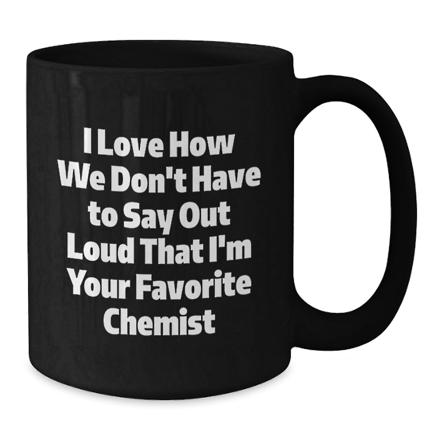Funny Chemist Gifts - I Love How We Don't Have To Say Out Loud That I'm Your Favorite Chemist, Black Coffee Mug Gifts for Men, Women, Friends, Coworkers, Family, Graduation Unique Gifts - Additional