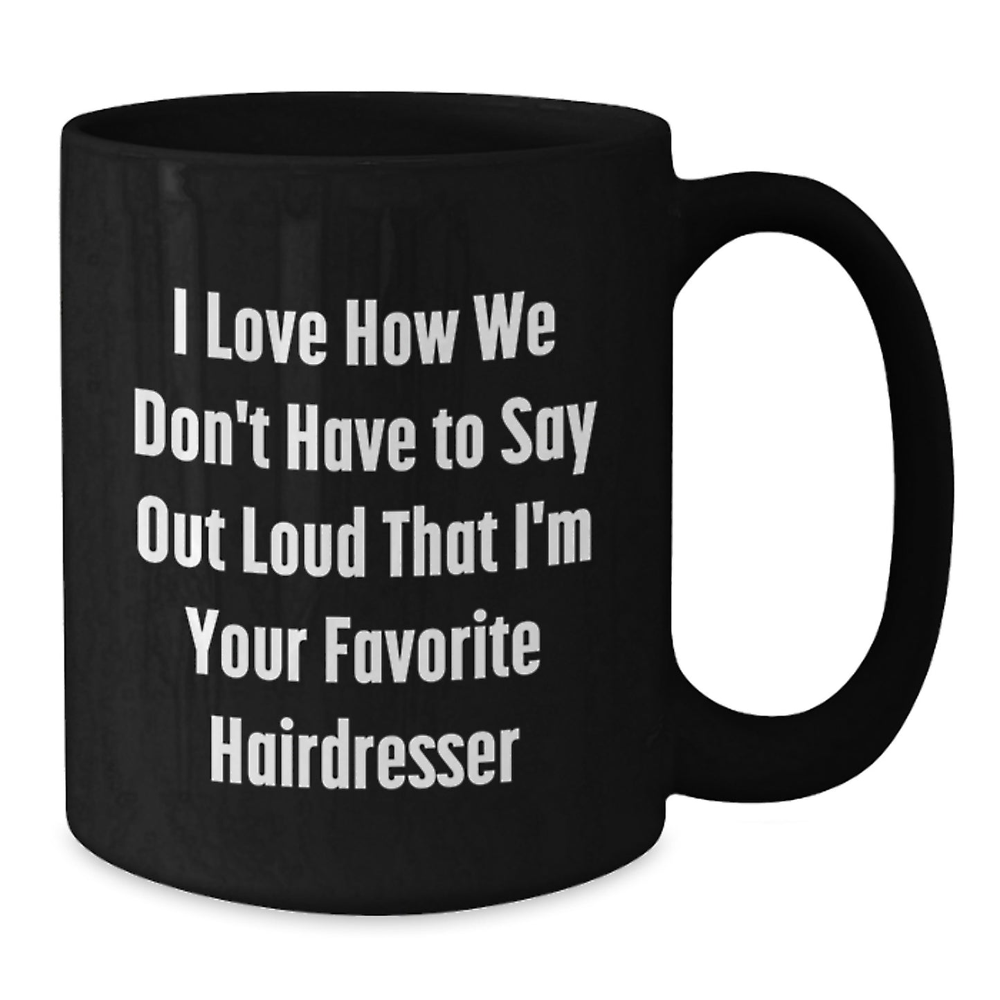 Funny Hairdresser Gifts from Friends for Favorite Hairdresser, I Love How We Don't Have To Say Out Loud That I'm Your Favorite Hairdresser Black Coffee Mug for Graduation - Additional