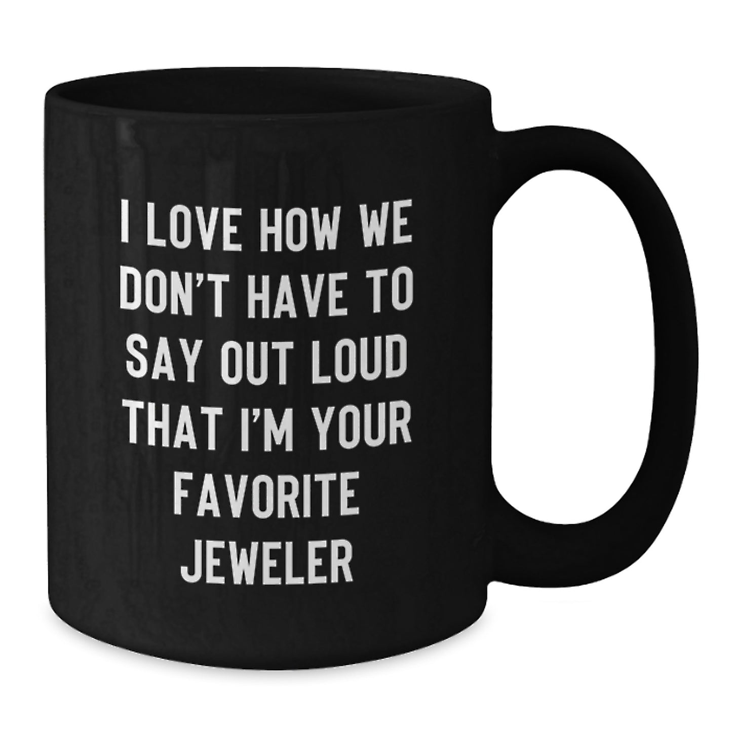 Gifts from Friends and Family, I Love How We Don't Have To Say Out Loud That I'm Your Favorite Jeweler, Black Coffee Mug for Graduation, Unique Jeweler Gifts for Men and Women - Additional