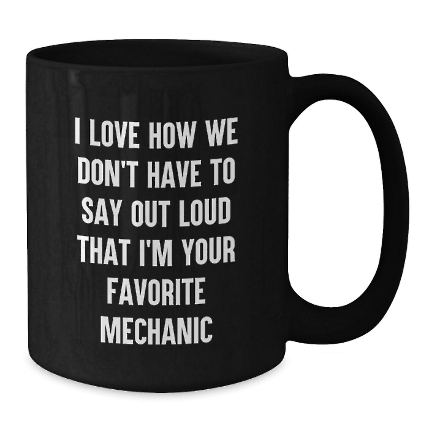 Funny Mechanic Gifts for Men - I Love How We Don't Have To Say Out Loud That I'm Your Favorite Mechanic Black Coffee Mug Christmas Unique Gifts from Friends - Additional