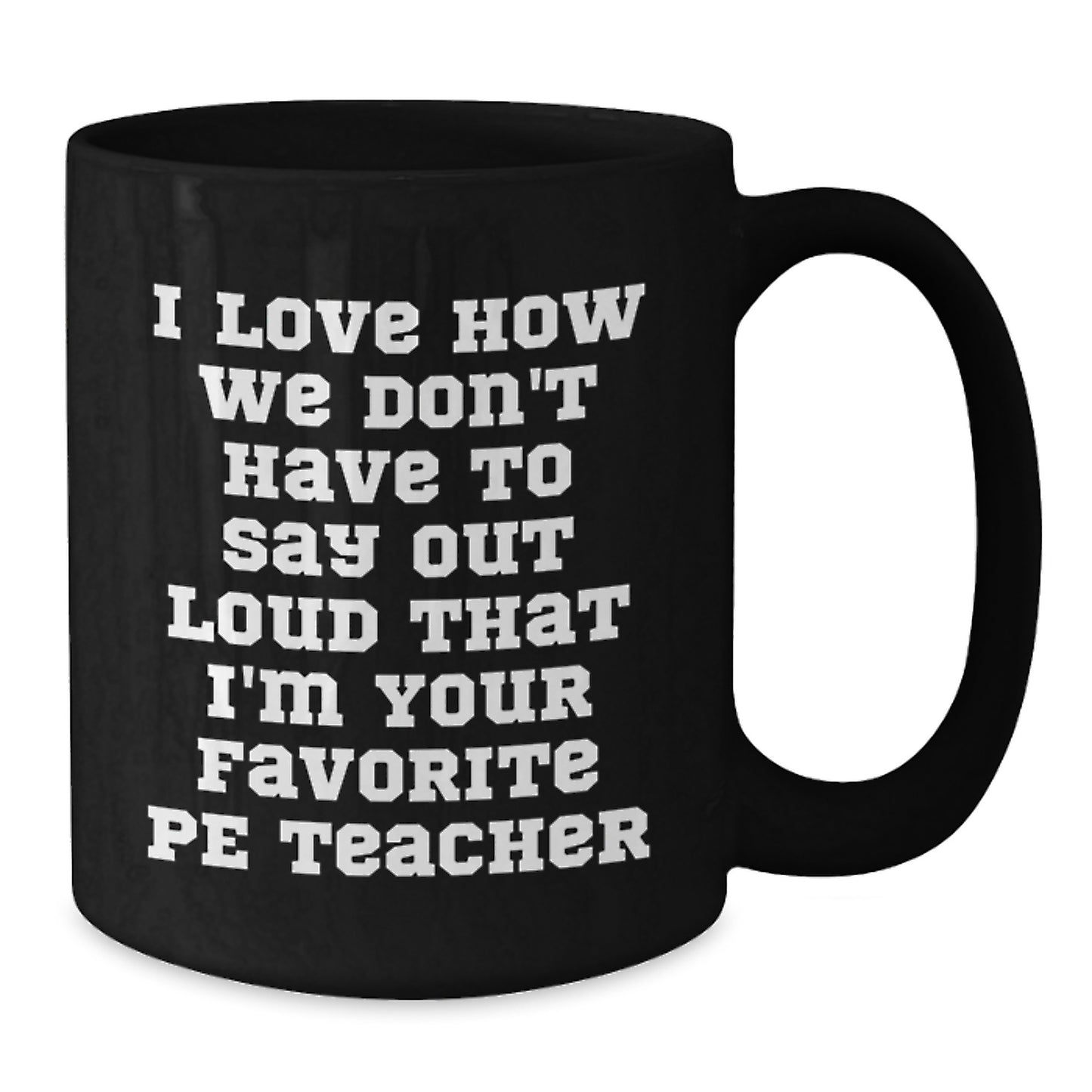 Funny PE Teacher Gifts from Friends for Graduation, I Love How We Don't Have To Say Out Loud That I'm Your Favorite PE Teacher Black Coffee Mug, Gifts for PE Teachers - Additional