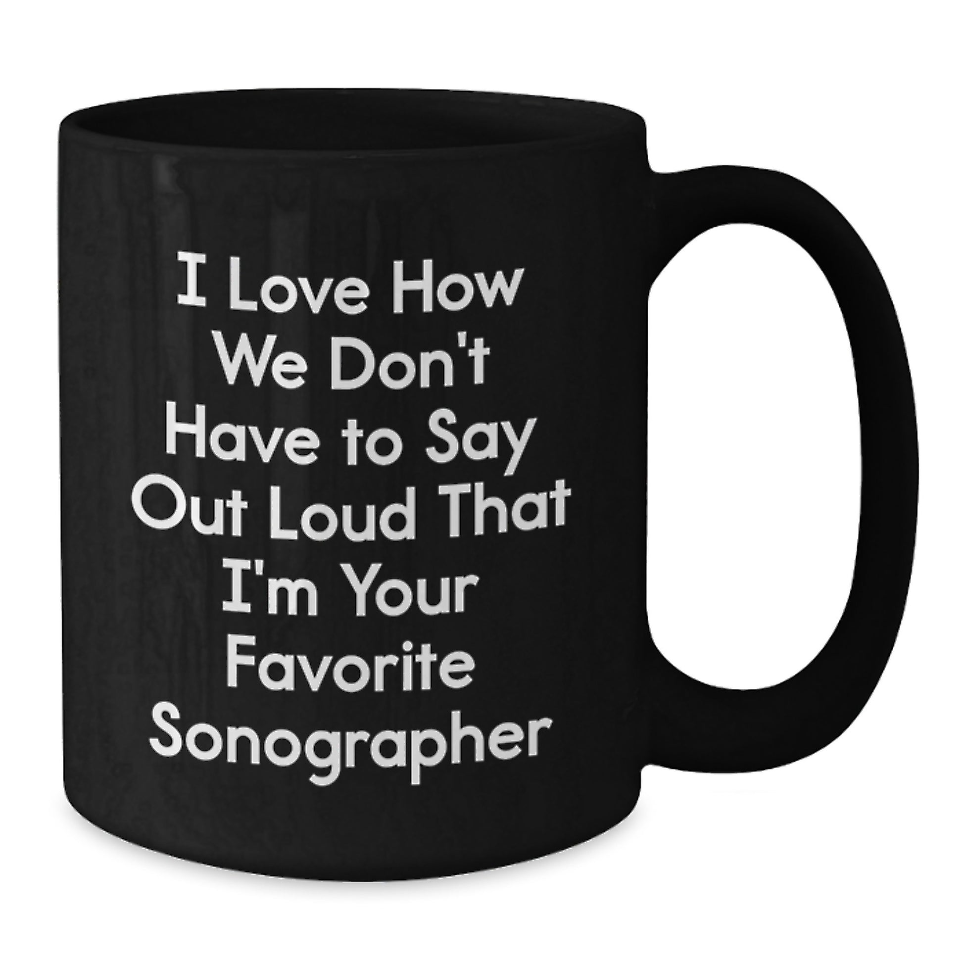 Funny Sonographer Gifts from Friends Birthday Unique Mugs I Love How We Don't Have To Say Out Loud That I'm Your Favorite Sonographer Black Coffee Mug for Sonographer - Additional