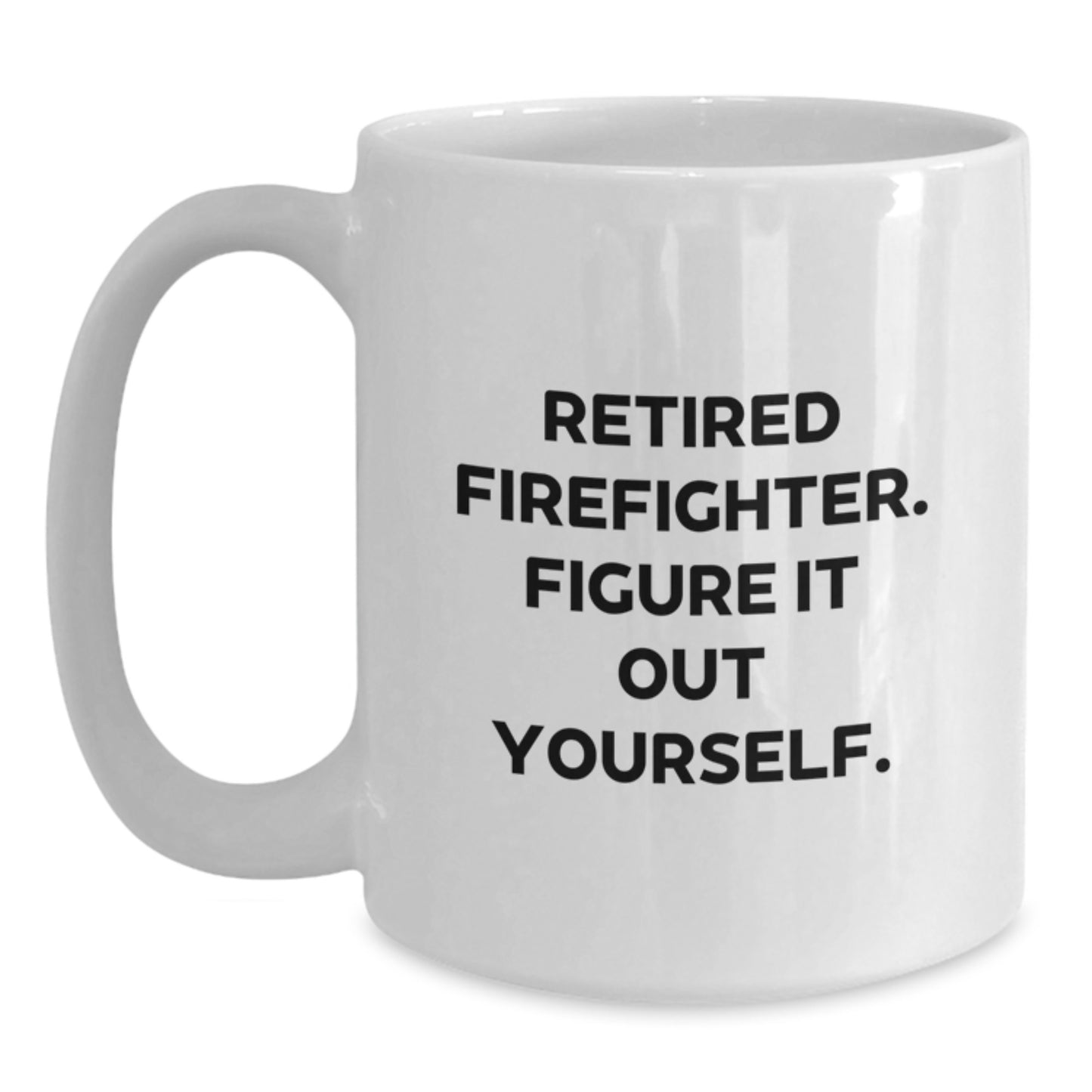Firefighter Gifts from Friends for Him, Funny White Coffee Mug with 'Retired Firefighter. Figure It Out Yourself.' Quote, Unique Graduation Gift for Men, 11oz or 15oz Ceramic Mug - Main