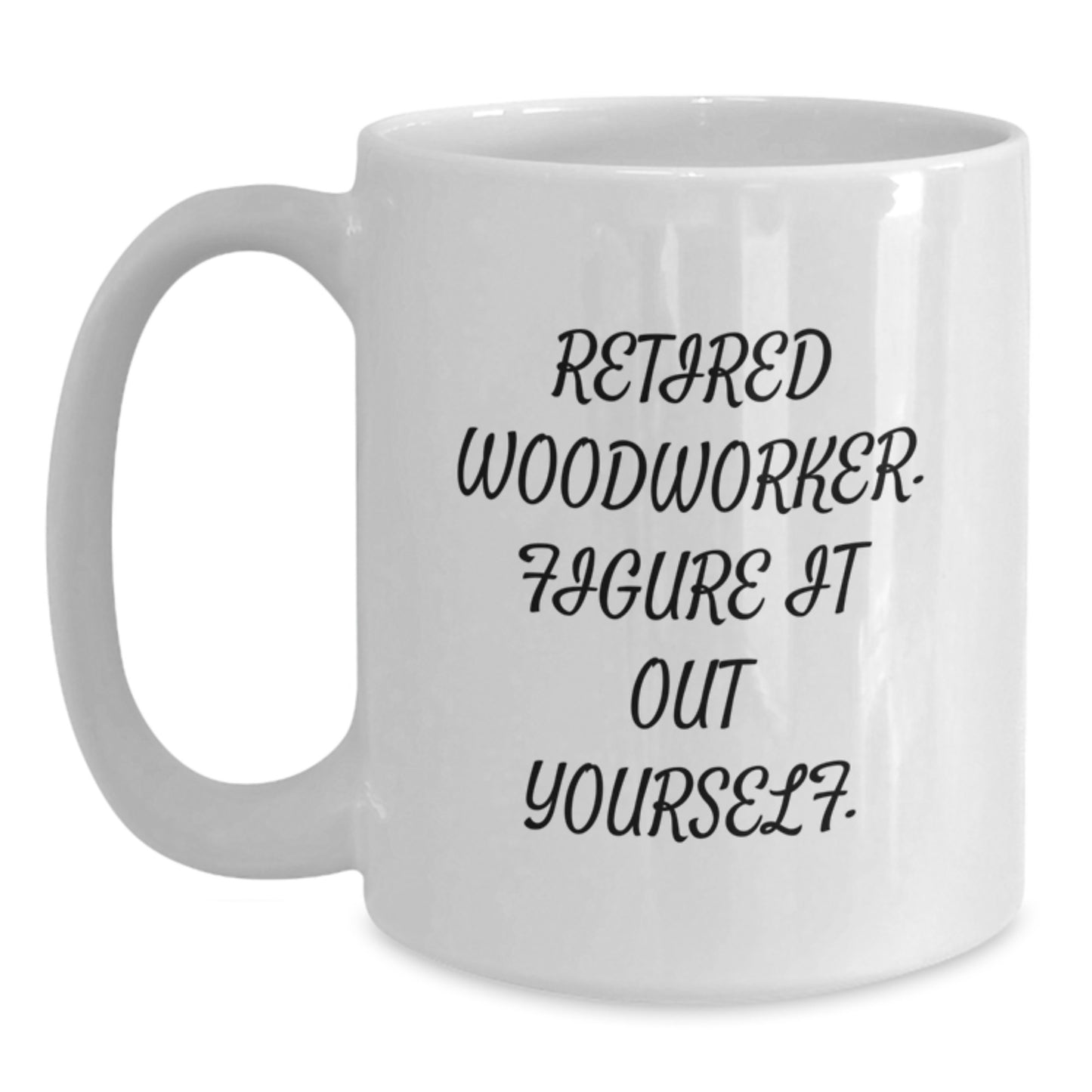 Woodworker Gifts from Friends and Family - 'Retired Woodworker. Figure It Out Yourself.' Funny White Coffee Mug for Graduation - Main