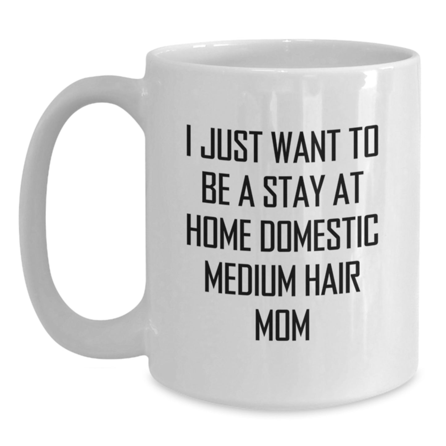Funny Domestic Medium Hair Mom's White Coffee Mug, Gifts from Family for Birthday, 'I Just Want To Be A Stay At Home Domestic Medium Hair Mom', 11oz or 15oz Ceramic Mug, Microwave and Dishwasher Safe - Main