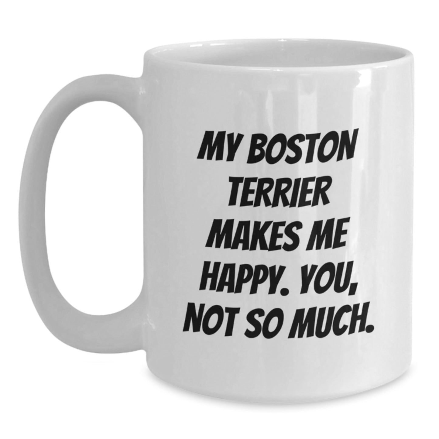 Boston Terrier Dog Lover's Funny Gift, White Coffee Mug for Friends and Family, 'My Boston Terrier Makes Me Happy. You, Not So Much.' Quote for Birthday - Main