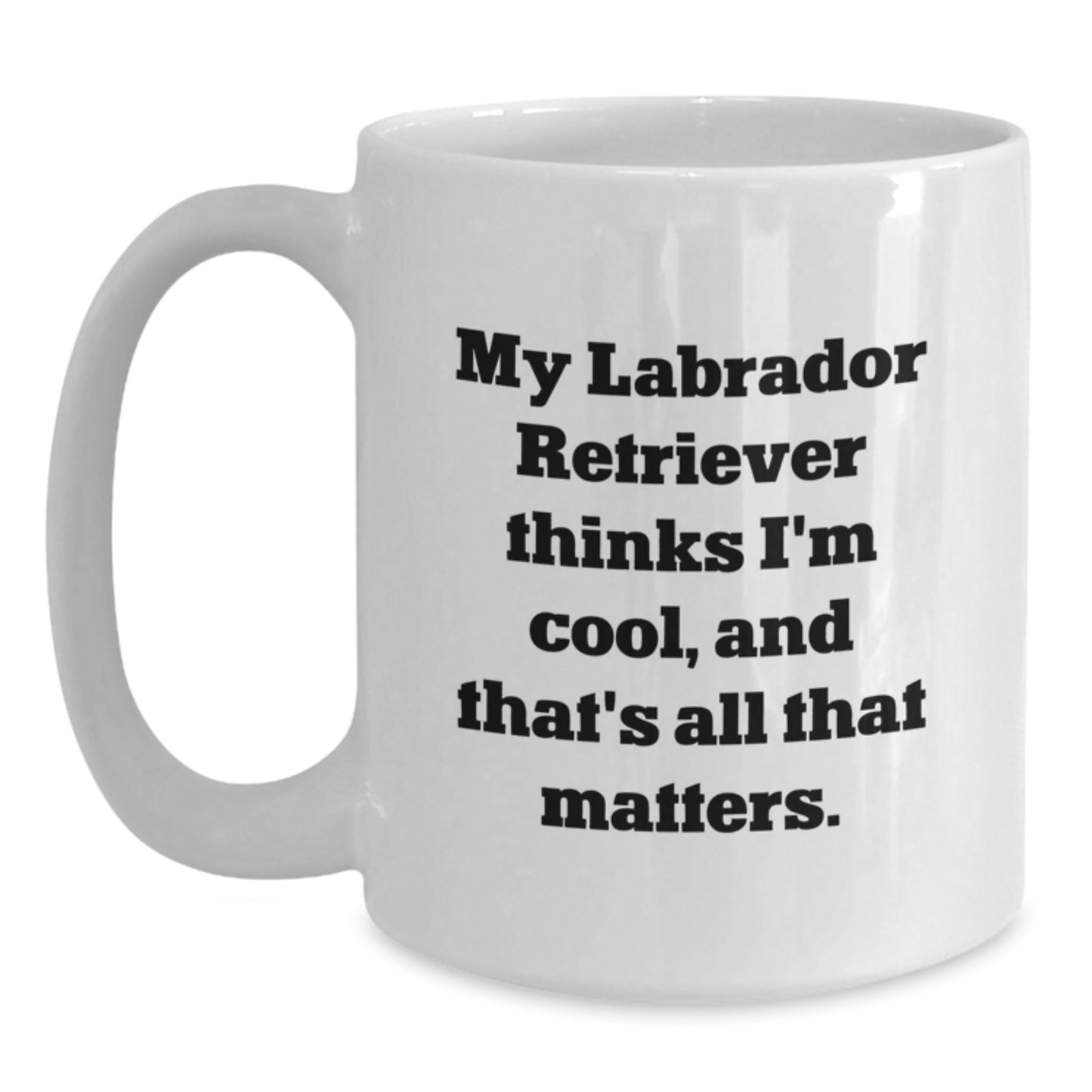 Labrador Retriever Dog Gifts - Funny White Coffee Mug, 'My Labrador Retriever Thinks I'm Cool, And That's All That Matters.' - Gifts from Friends to Family - Main