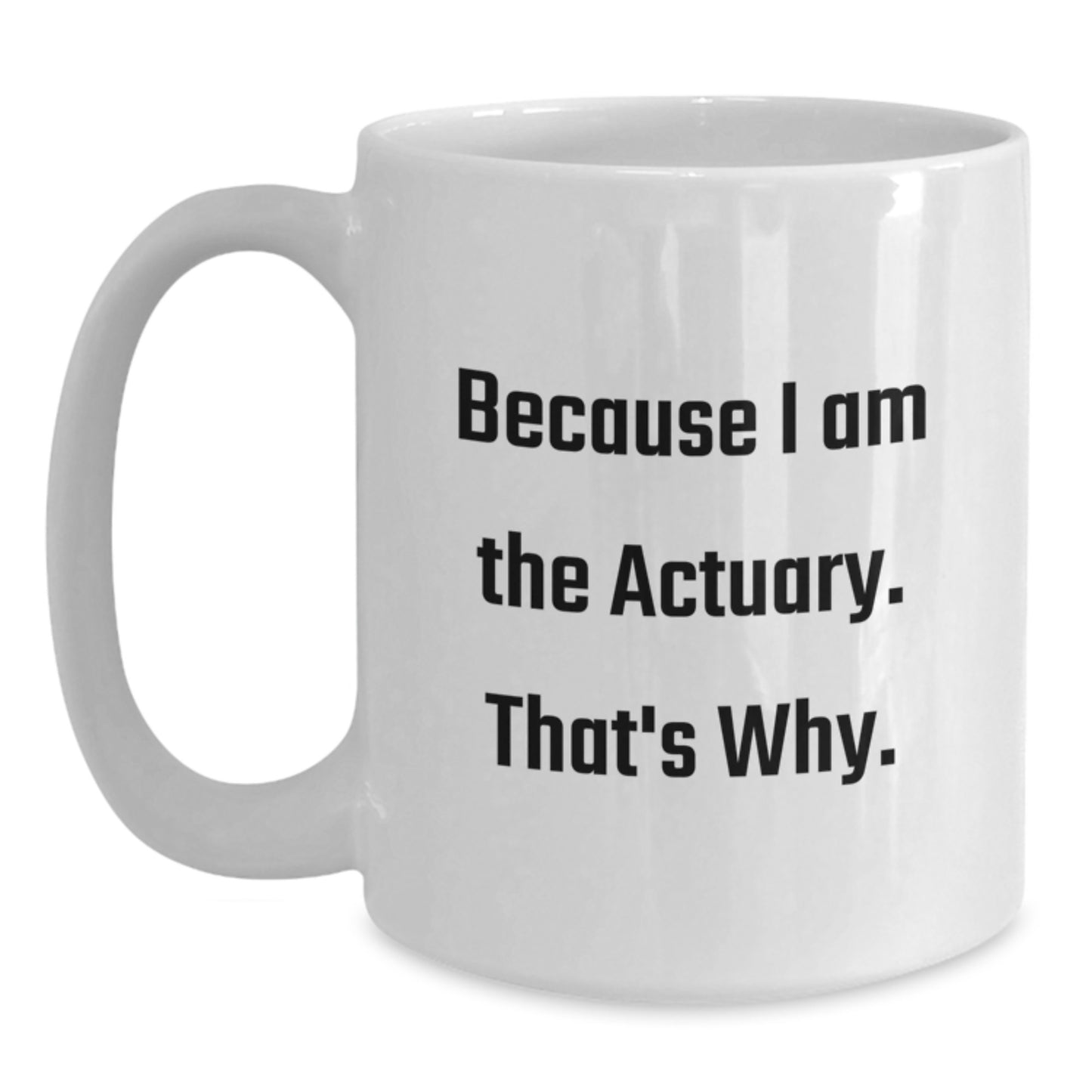 Funny Actuary Gifts from Men to Actuary Friends White Coffee Mug Because I Am The Actuary, That's Why. - Christmas Unique Gifts - Main