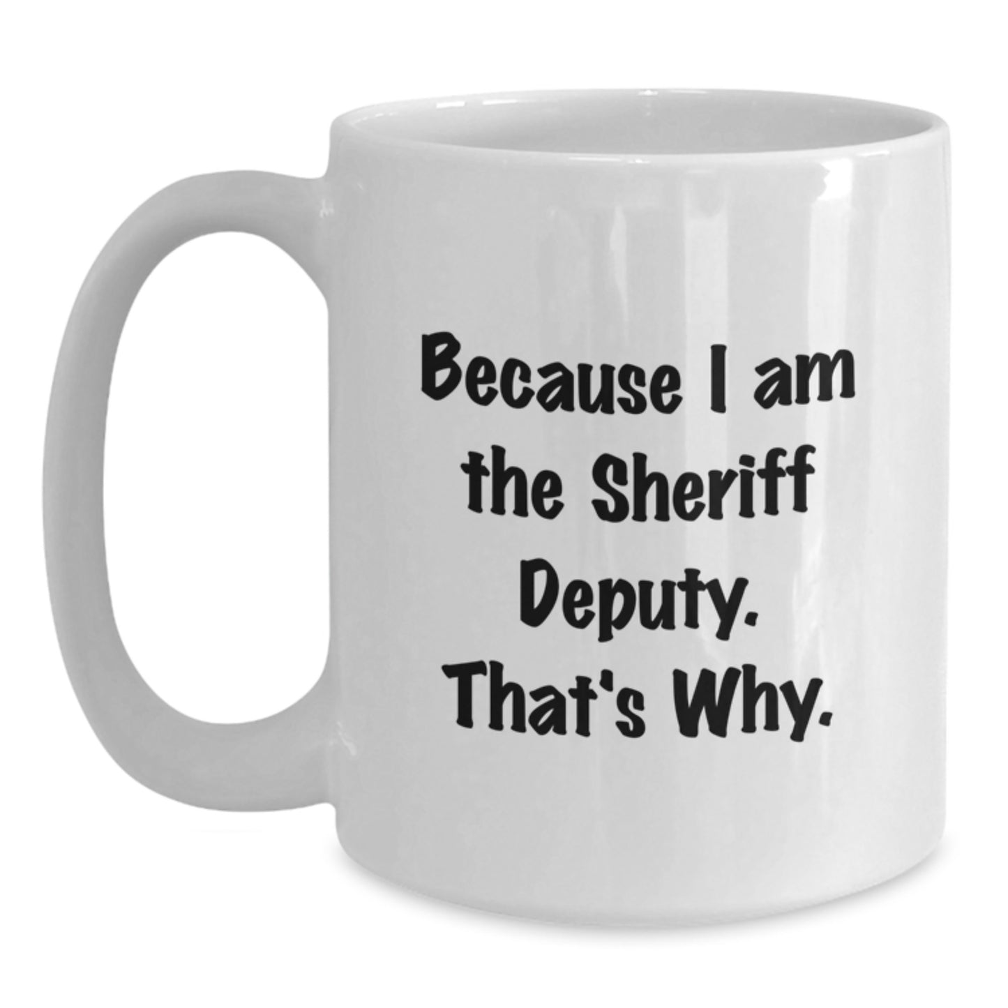 Funny Sheriff Deputy Gifts for Men, Unique White Coffee Mug, Christmas Unique Gifts from Family to Sheriff Deputy, 'Because I Am The Sheriff Deputy. That's Why.' - Main