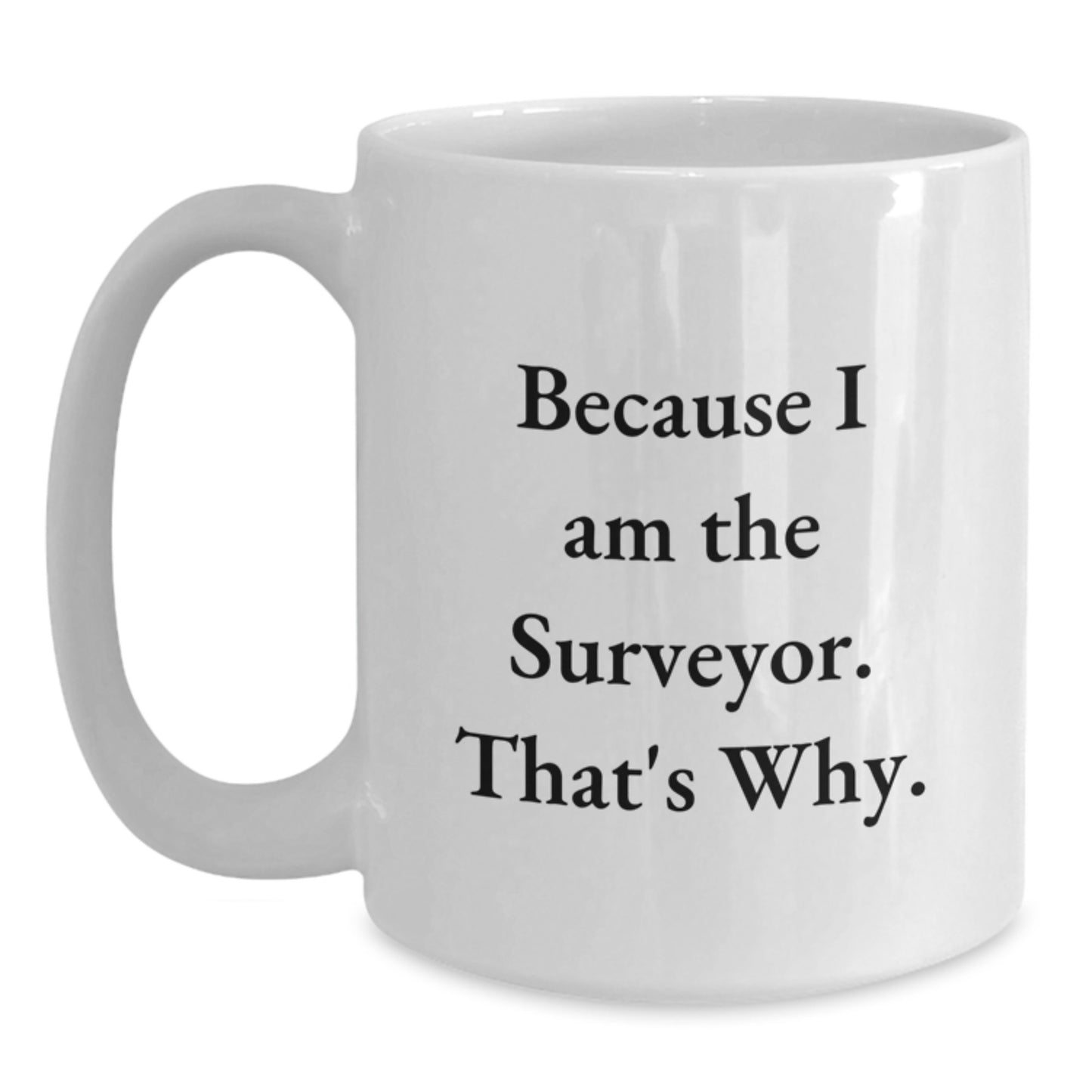 Funny Surveyor Gifts for Men - White Coffee Mug Because I Am The Surveyor That's Why Gifts from Friend for Surveyor - Main