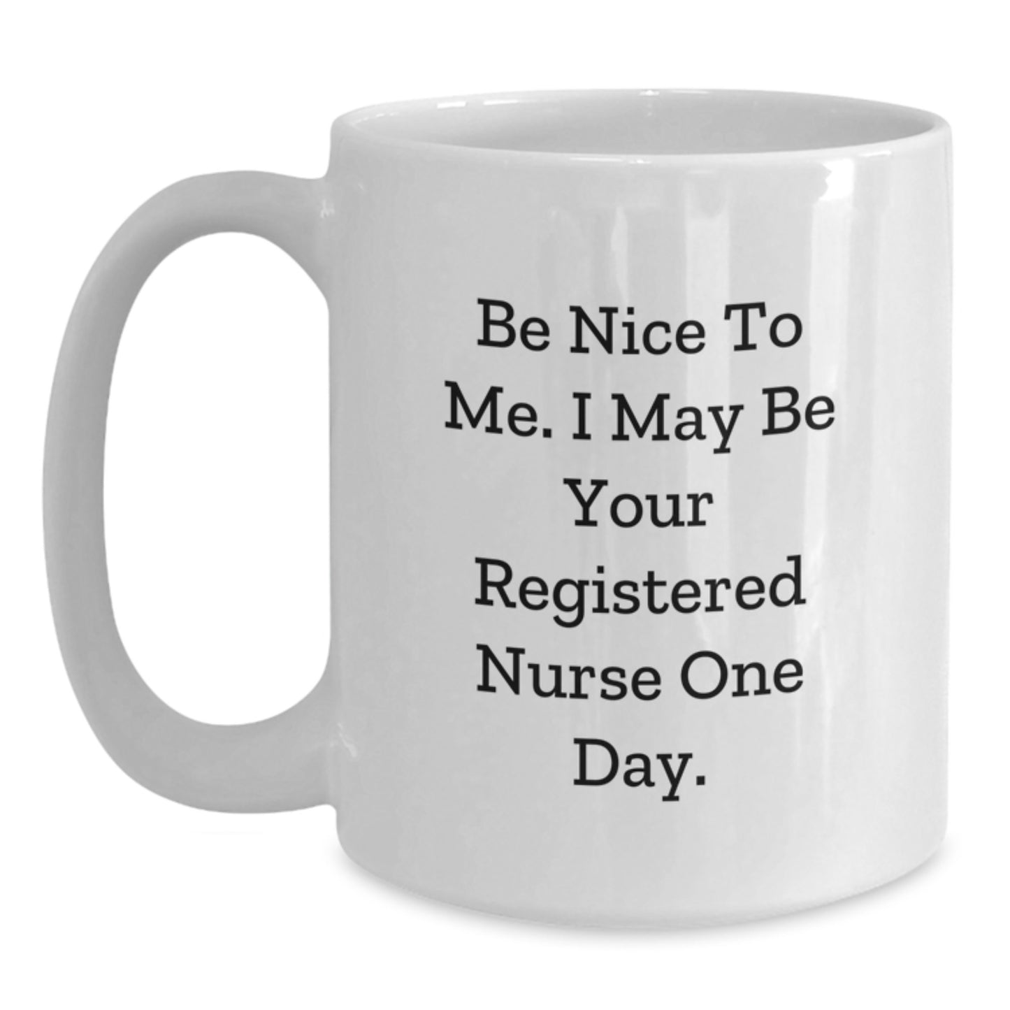 Funny Registered Nurse Gifts from Friends to Graduating Registered Nurses - Be Nice To Me. I May Be Your Registered Nurse One Day. White Coffee Mug, Gifts for Registered Nurses - Main
