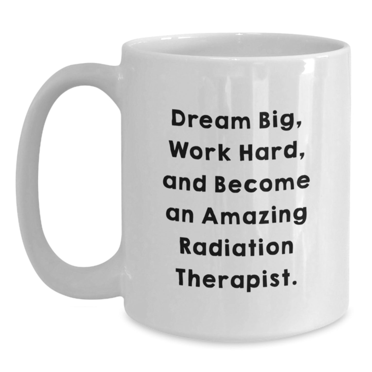 Inspiring Radiation Therapist Gifts from Friends and Family, White Coffee Mug with 'Dream Big, Work Hard, And Become An Amazing Radiation Therapist.' Quote, Christmas Unique Gifts - Main