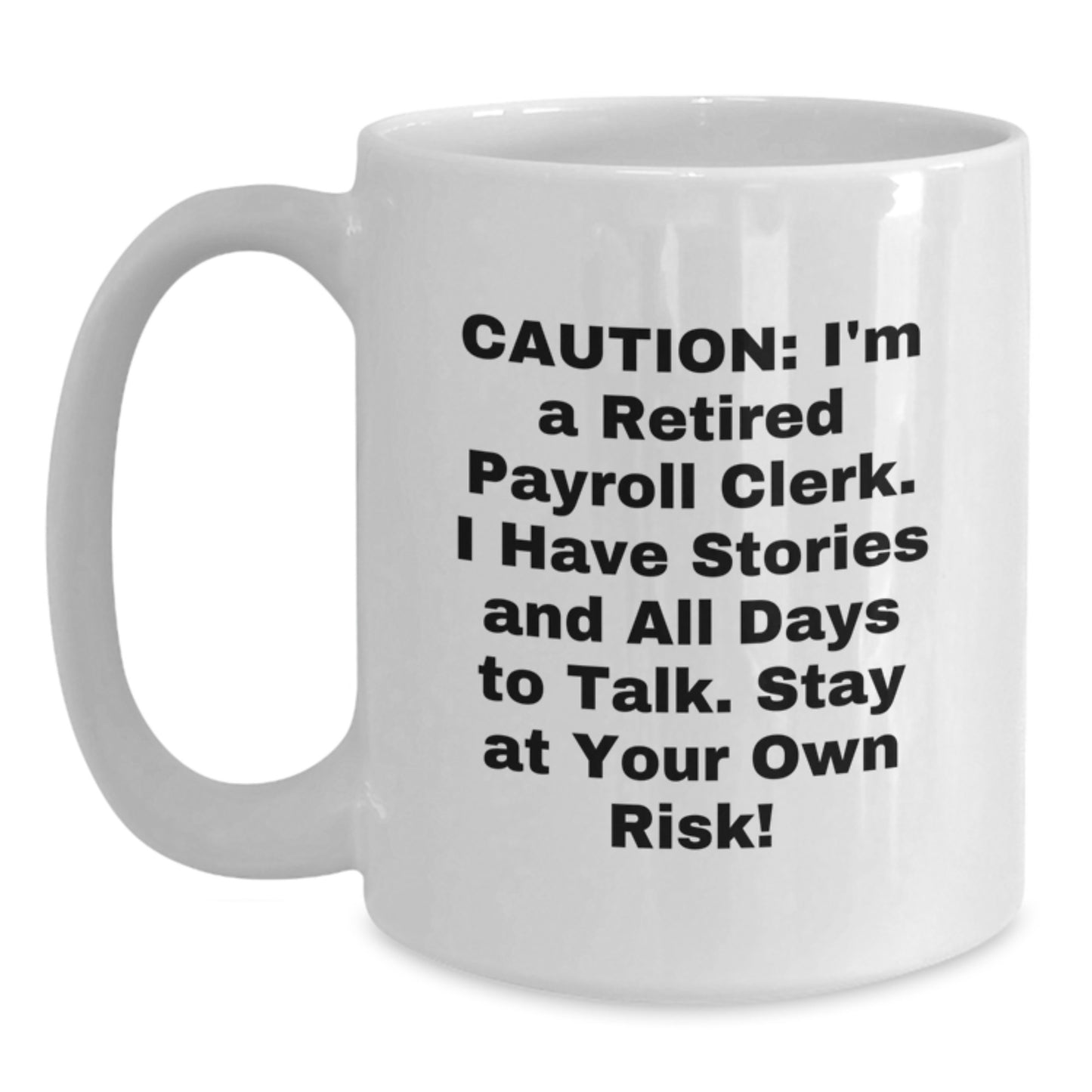 Funny Payroll Clerk Gifts for Christmas - White Coffee Mug from Friends and Family - 'Caution: I'm A Retired Payroll Clerk. I Have Stories And All Days To Talk. Stay At Your Own Risk!' - Main