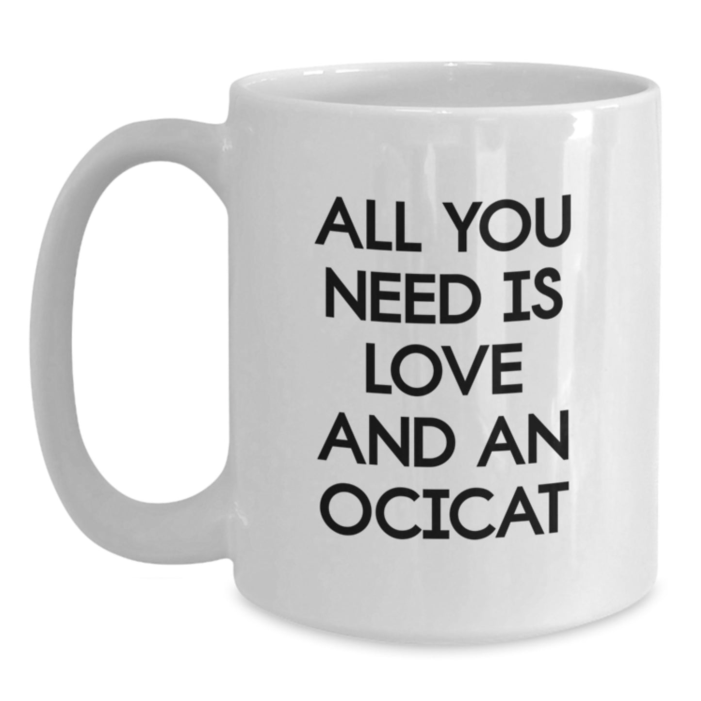 Ocicat Lovers' Funny White Coffee Mugs Gifts from Friends for Graduation - 'All You Need Is Love And An Ocicat' - 11oz or 15oz Capacity - Main