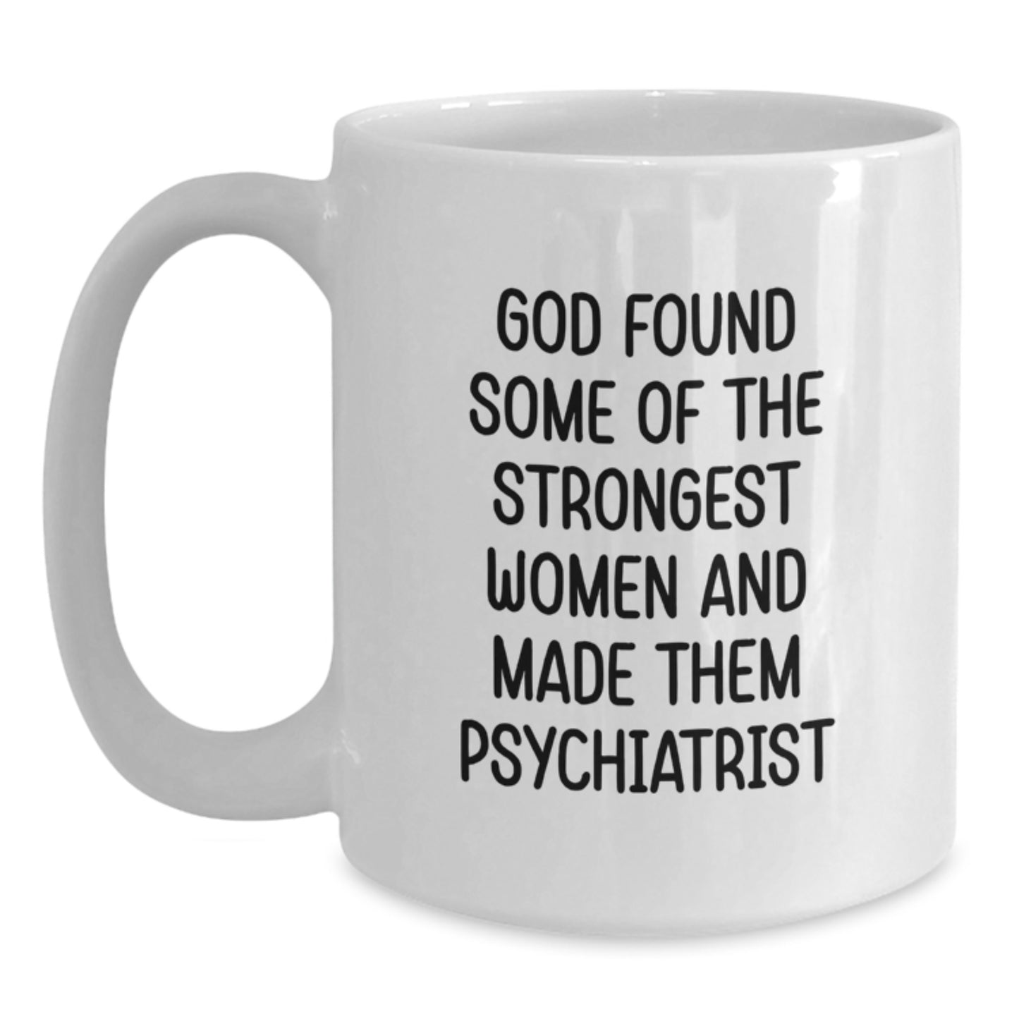 Funny Psychiatrist Gifts for Women, White Coffee Mug with Quote 'God Found Some Of The Strongest Women And Made Them Psychiatrist', 11oz or 15oz Capacity, Graduation Unique Gifts from Family - Main