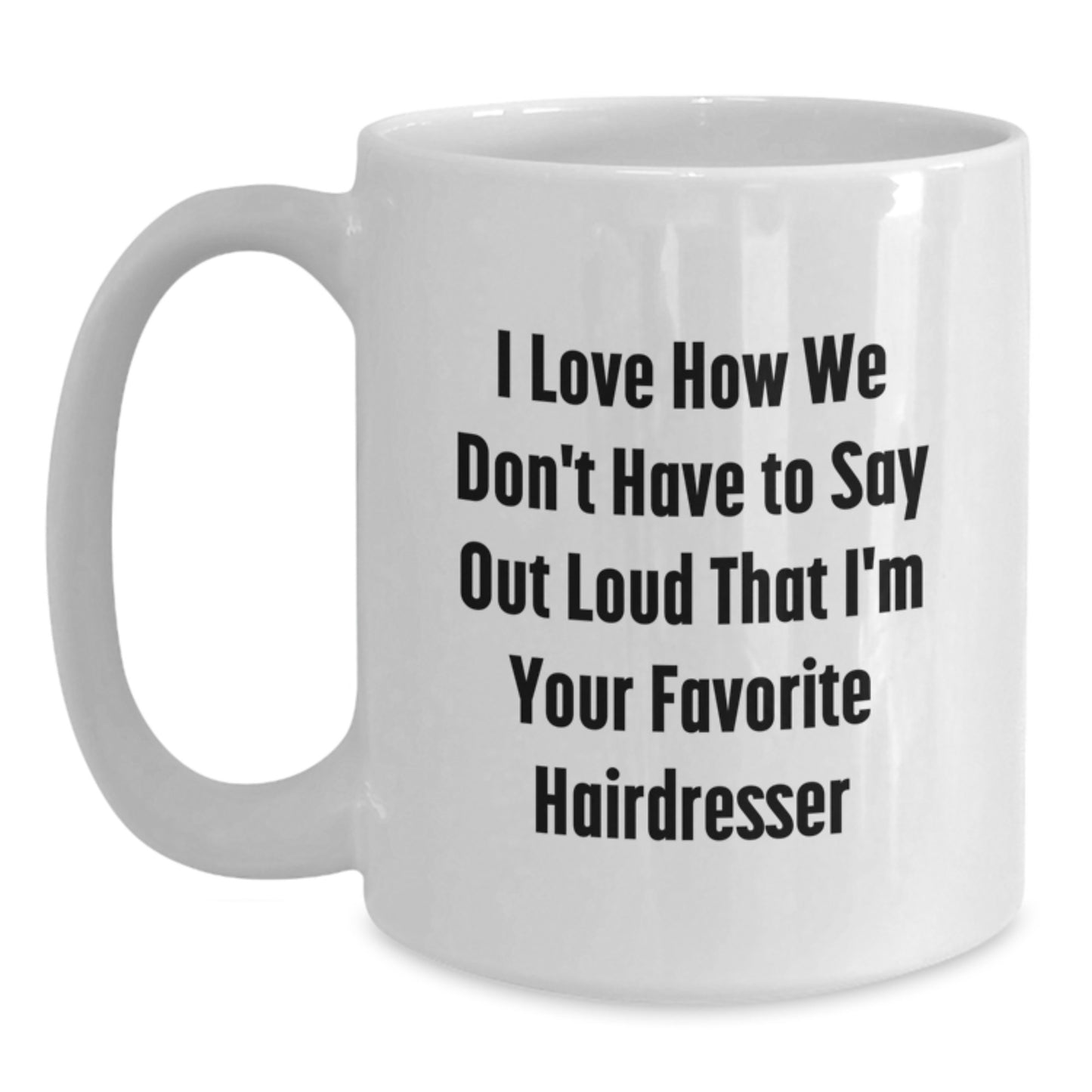 Funny Hairdresser Gifts from Friends to Favorite Hairdresser for Graduation - I Love How We Don't Have To Say Out Loud That I'm Your Favorite Hairdresser White Coffee Mug, 11oz or 15oz - Main